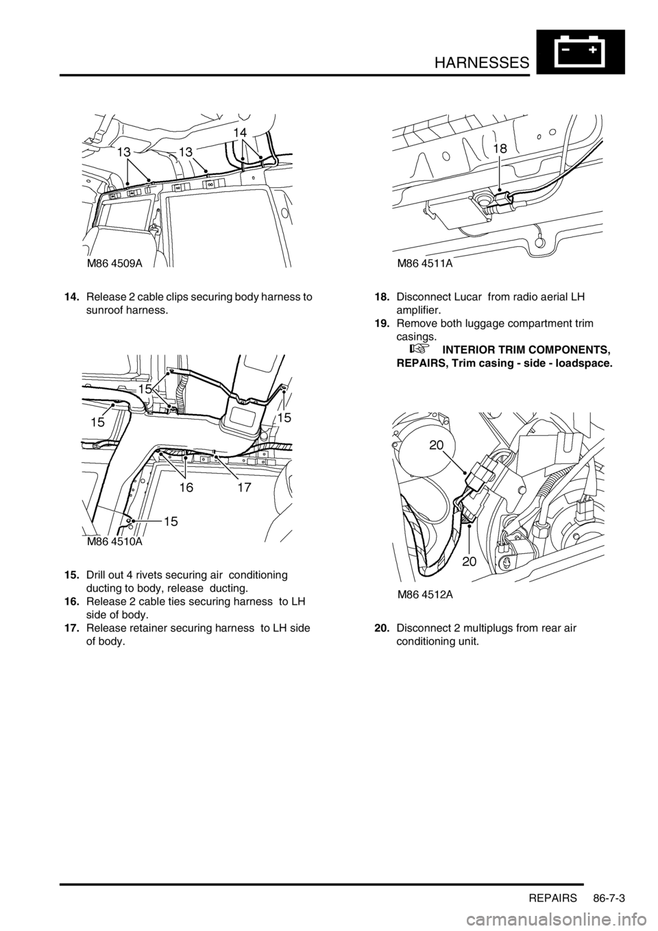 LAND ROVER DISCOVERY 2002 Owners Guide HARNESSES
REPAIRS 86-7-3
14.Release 2 cable clips securing body harness to
sunroof harness.
15.Drill out 4 rivets securing air conditioning
ducting to body, release ducting.
16.Release 2 cable ti LAND ROVER DISCOVERY 2002 Owners Guide HARNESSES
REPAIRS 86-7-3
14.Release 2 cable clips securing body harness to
sunroof harness.
15.Drill out 4 rivets securing air conditioning
ducting to body, release ducting.
16.Release 2 cable ti