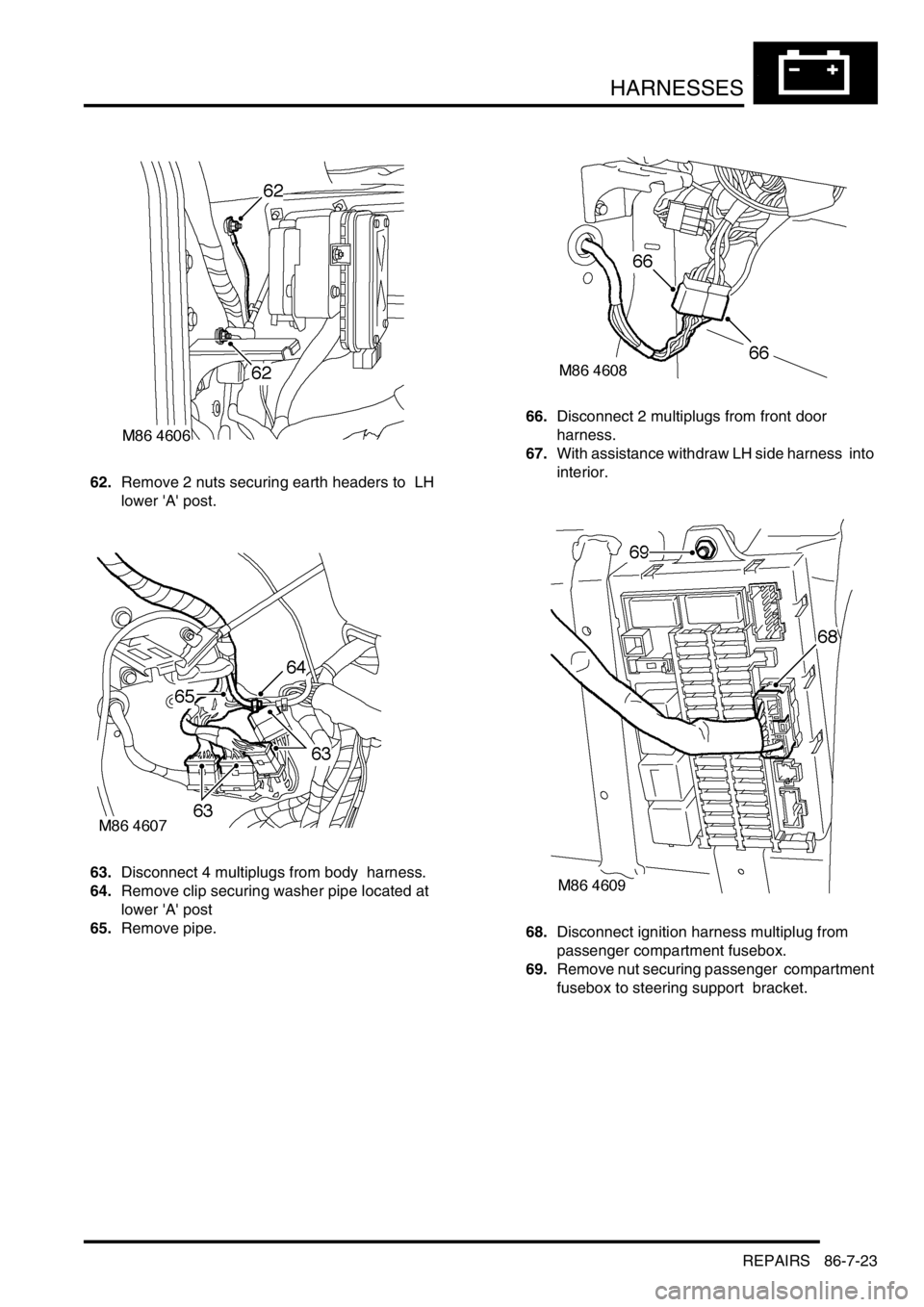 LAND ROVER DISCOVERY 2002 Workshop Manual HARNESSES
REPAIRS 86-7-23
62.Remove 2 nuts securing earth headers to LH
lower A post.
63.Disconnect 4 multiplugs from body harness.
64.Remove clip securing washer pipe located at
lower A pos LAND ROVER DISCOVERY 2002 Workshop Manual HARNESSES
REPAIRS 86-7-23
62.Remove 2 nuts securing earth headers to LH
lower A post.
63.Disconnect 4 multiplugs from body harness.
64.Remove clip securing washer pipe located at
lower A pos