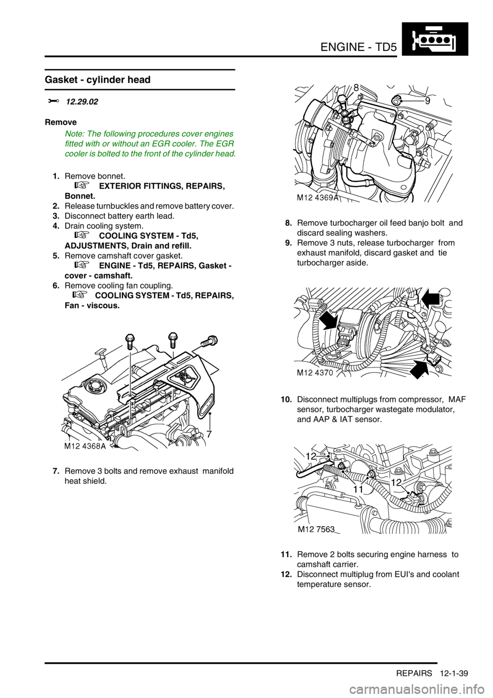 LAND ROVER DISCOVERY 2002 User Guide ENGINE - TD5
REPAIRS 12-1-39
Gasket - cylinder head  
$% 12.29.02 
Remove
Note: The following procedures cover engines 
fitted with or without an EGR cooler. The EGR 
cooler is bolted to the front of 