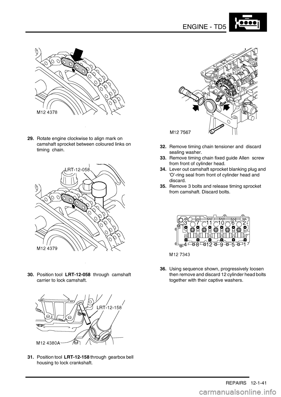 LAND ROVER DISCOVERY 2002 Workshop Manual ENGINE - TD5
REPAIRS 12-1-41
29.Rotate engine clockwise to align mark on
camshaft sprocket between coloured links on
timing chain.
30.Position tool LRT-12-058 through camshaft
carrier to lock LAND ROVER DISCOVERY 2002 Workshop Manual ENGINE - TD5
REPAIRS 12-1-41
29.Rotate engine clockwise to align mark on
camshaft sprocket between coloured links on
timing chain.
30.Position tool LRT-12-058 through camshaft
carrier to lock