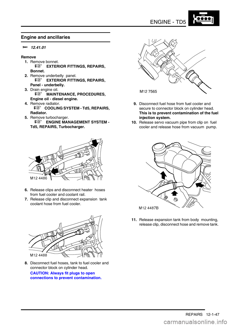 LAND ROVER DISCOVERY 2002 User Guide ENGINE - TD5
REPAIRS 12-1-47
Engine and ancillaries  
$% 12.41.01 
Remove
1.Remove bonnet.
 
 +  EXTERIOR FITTINGS, REPAIRS, 
Bonnet.
2.Remove underbelly  panel. 
 
 +  EXTERIOR FITTINGS, REPAIRS, 
Pa