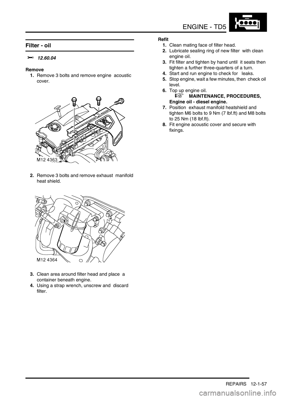LAND ROVER DISCOVERY 2002  Workshop Manual ENGINE - TD5
REPAIRS 12-1-57
Filter - oil 
$% 12.60.04 
Remove
1.Remove 3 bolts and remove engine  acoustic 
cover. 
2.Remove 3 bolts and remove exhaust  manifold 
heat shield. 
3.Clean area around fi