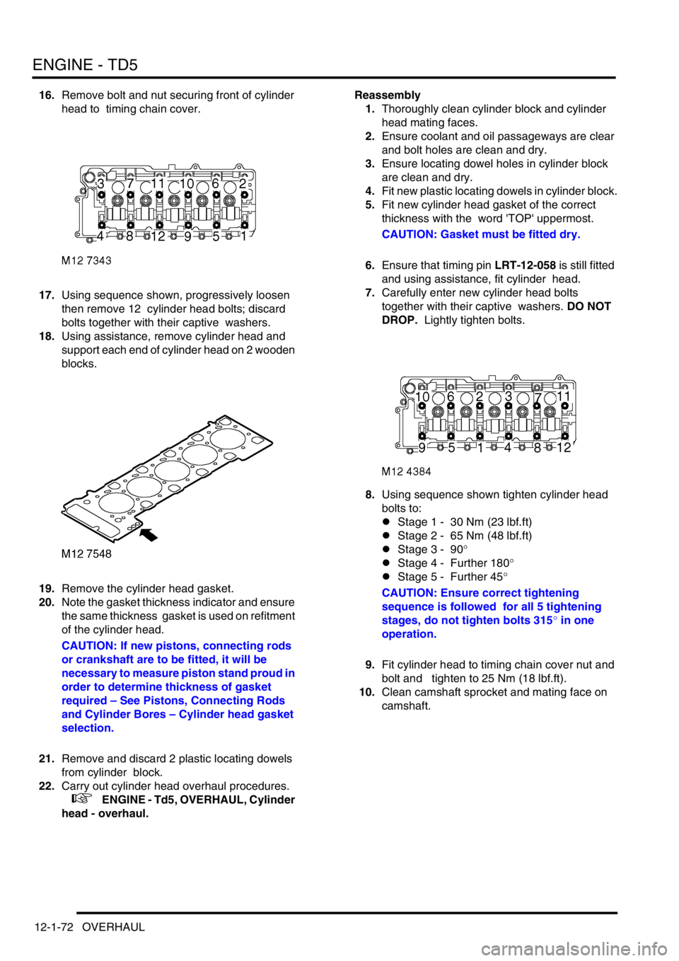 LAND ROVER DISCOVERY 2002 Workshop Manual ENGINE - TD5
12-1-72 OVERHAUL
16.Remove bolt and nut securing front of cylinder
head to timing chain cover.
17.Using sequence shown, progressively loosen
then remove 12 cylinder head bolts; disca LAND ROVER DISCOVERY 2002 Workshop Manual ENGINE - TD5
12-1-72 OVERHAUL
16.Remove bolt and nut securing front of cylinder
head to timing chain cover.
17.Using sequence shown, progressively loosen
then remove 12 cylinder head bolts; disca