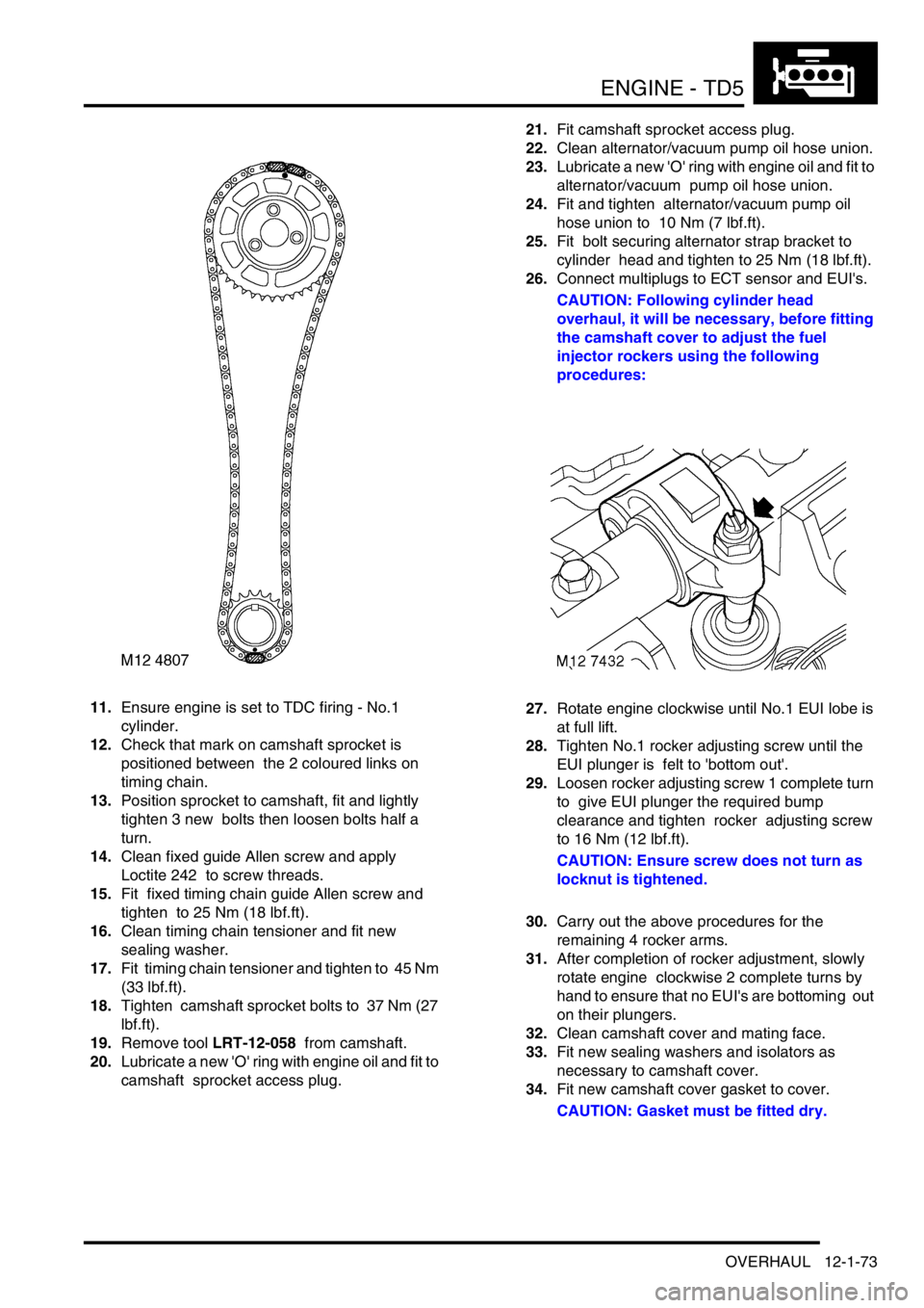 LAND ROVER DISCOVERY 2002 Owners Guide ENGINE - TD5
OVERHAUL 12-1-73
11.Ensure engine is set to TDC firing - No.1
cylinder.
12.Check that mark on camshaft sprocket is
positioned between the 2 coloured links on
timing chain.
13.Positi LAND ROVER DISCOVERY 2002 Owners Guide ENGINE - TD5
OVERHAUL 12-1-73
11.Ensure engine is set to TDC firing - No.1
cylinder.
12.Check that mark on camshaft sprocket is
positioned between the 2 coloured links on
timing chain.
13.Positi