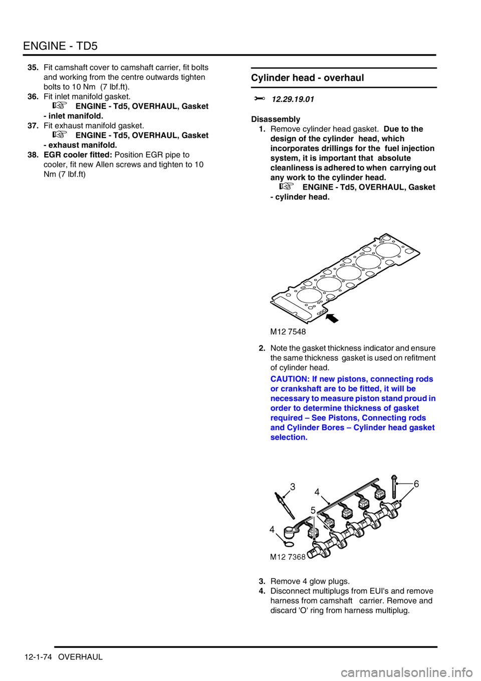 LAND ROVER DISCOVERY 2002 Workshop Manual ENGINE - TD5
12-1-74 OVERHAUL
35.Fit camshaft cover to camshaft carrier, fit bolts
and working from the centre outwards tighten
bolts to 10 Nm (7 lbf.ft).
36.Fit inlet manifold gasket.
+ ENG LAND ROVER DISCOVERY 2002 Workshop Manual ENGINE - TD5
12-1-74 OVERHAUL
35.Fit camshaft cover to camshaft carrier, fit bolts
and working from the centre outwards tighten
bolts to 10 Nm (7 lbf.ft).
36.Fit inlet manifold gasket.
+ ENG