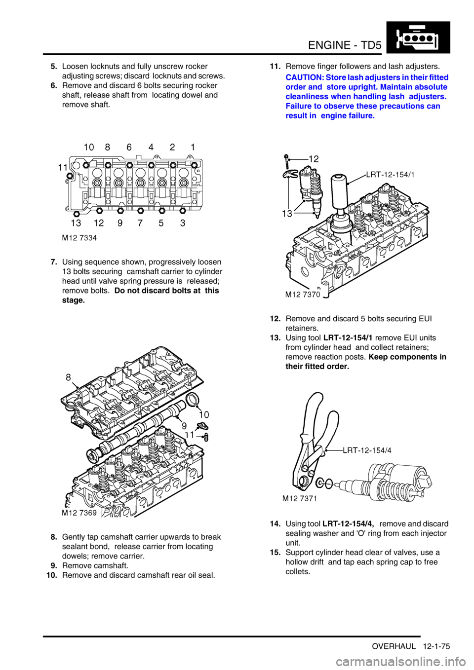 LAND ROVER DISCOVERY 2002 Workshop Manual ENGINE - TD5
OVERHAUL 12-1-75
5.Loosen locknuts and fully unscrew rocker
adjusting screws; discard locknuts and screws.
6.Remove and discard 6 bolts securing rocker
shaft, release shaft from loca LAND ROVER DISCOVERY 2002 Workshop Manual ENGINE - TD5
OVERHAUL 12-1-75
5.Loosen locknuts and fully unscrew rocker
adjusting screws; discard locknuts and screws.
6.Remove and discard 6 bolts securing rocker
shaft, release shaft from loca