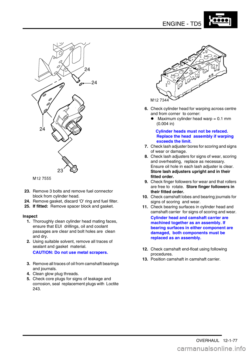 LAND ROVER DISCOVERY 2002  Workshop Manual ENGINE - TD5
OVERHAUL 12-1-77
23.Remove 3 bolts and remove fuel connector 
block from cylinder head. 
24.Remove gasket, discard O ring and fuel filter. 
25. If fitted:  Remove spacer block and gaske