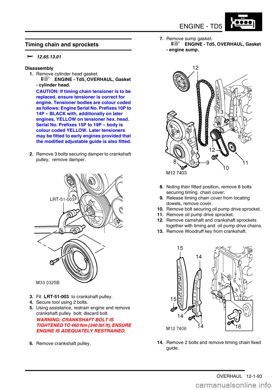 LAND ROVER DISCOVERY 2002 Workshop Manual ENGINE - TD5
OVERHAUL 12-1-93
Timing chain and sprockets
$% 12.65.13.01
Disassembly
1.Remove cylinder head gasket.
+ ENGINE - Td5, OVERHAUL, Gasket
- cylinder head.
CAUTION: If timing chain t LAND ROVER DISCOVERY 2002 Workshop Manual ENGINE - TD5
OVERHAUL 12-1-93
Timing chain and sprockets
$% 12.65.13.01
Disassembly
1.Remove cylinder head gasket.
+ ENGINE - Td5, OVERHAUL, Gasket
- cylinder head.
CAUTION: If timing chain t
