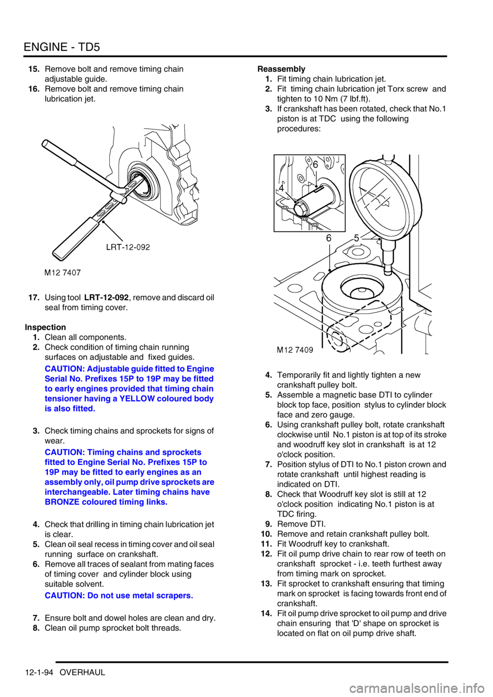 LAND ROVER DISCOVERY 2002 Owners Guide ENGINE - TD5
12-1-94 OVERHAUL
15.Remove bolt and remove timing chain
adjustable guide.
16.Remove bolt and remove timing chain
lubrication jet.
17.Using tool LRT-12-092, remove and discard oil
se LAND ROVER DISCOVERY 2002 Owners Guide ENGINE - TD5
12-1-94 OVERHAUL
15.Remove bolt and remove timing chain
adjustable guide.
16.Remove bolt and remove timing chain
lubrication jet.
17.Using tool LRT-12-092, remove and discard oil
se