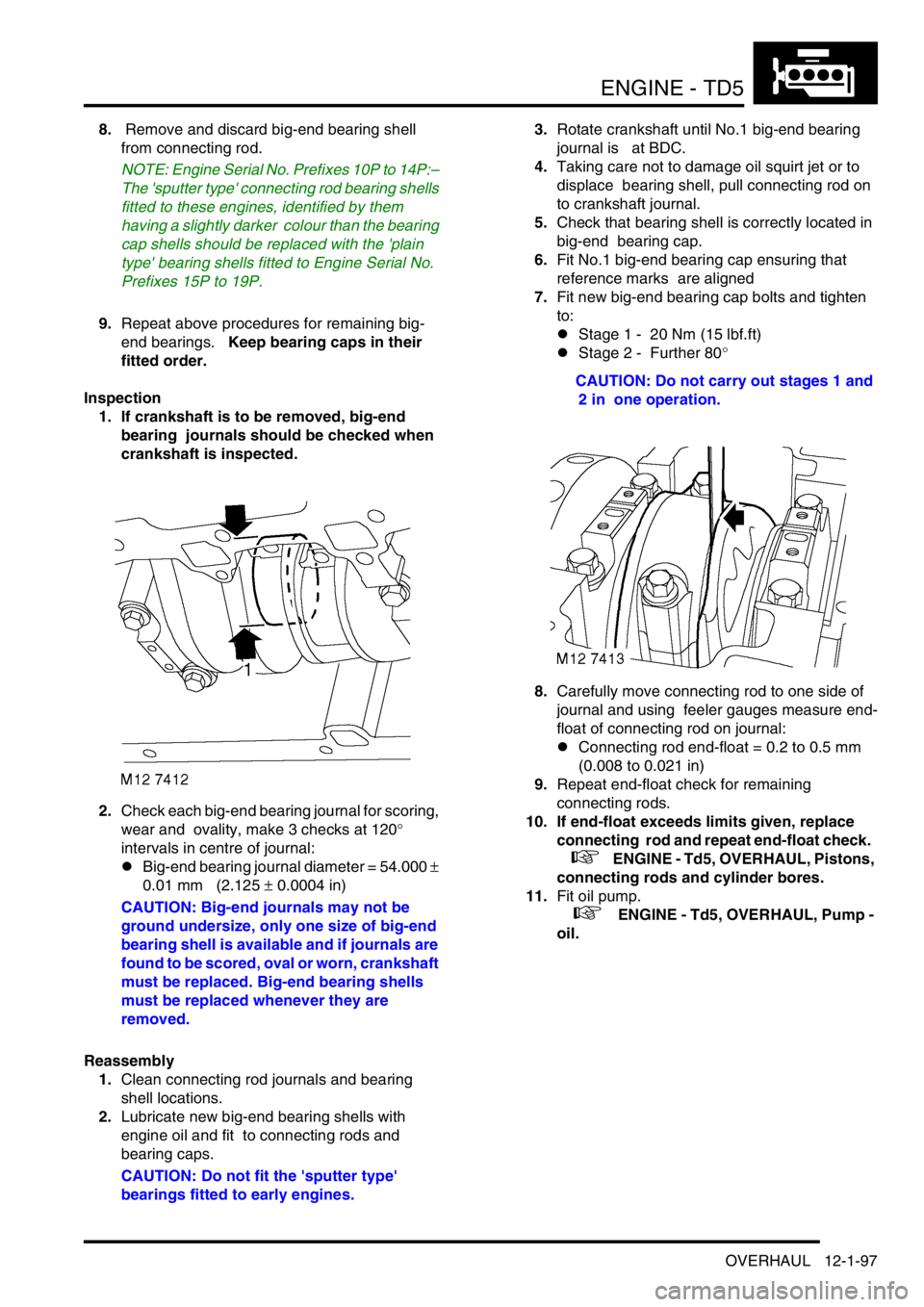 LAND ROVER DISCOVERY 2002 Owners Guide ENGINE - TD5
OVERHAUL 12-1-97
8. Remove and discard big-end bearing shell
from connecting rod.
NOTE: Engine Serial No. Prefixes 10P to 14P:–
The sputter type connecting rod bearing shells
fitte LAND ROVER DISCOVERY 2002 Owners Guide ENGINE - TD5
OVERHAUL 12-1-97
8. Remove and discard big-end bearing shell
from connecting rod.
NOTE: Engine Serial No. Prefixes 10P to 14P:–
The sputter type connecting rod bearing shells
fitte