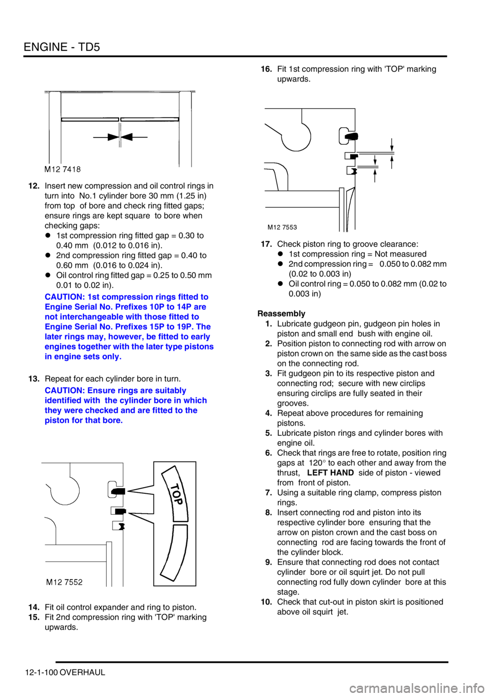 LAND ROVER DISCOVERY 2002 Owners Guide ENGINE - TD5
12-1-100 OVERHAUL
12.Insert new compression and oil control rings in
turn into No.1 cylinder bore 30 mm (1.25 in)
from top of bore and check ring fitted gaps;
ensure rings are kept s LAND ROVER DISCOVERY 2002 Owners Guide ENGINE - TD5
12-1-100 OVERHAUL
12.Insert new compression and oil control rings in
turn into No.1 cylinder bore 30 mm (1.25 in)
from top of bore and check ring fitted gaps;
ensure rings are kept s