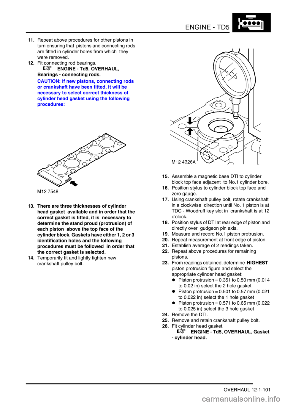 LAND ROVER DISCOVERY 2002 Workshop Manual ENGINE - TD5
OVERHAUL 12-1-101
11.Repeat above procedures for other pistons in
turn ensuring that pistons and connecting rods
are fitted in cylinder bores from which they
were removed.
12.Fit con LAND ROVER DISCOVERY 2002 Workshop Manual ENGINE - TD5
OVERHAUL 12-1-101
11.Repeat above procedures for other pistons in
turn ensuring that pistons and connecting rods
are fitted in cylinder bores from which they
were removed.
12.Fit con