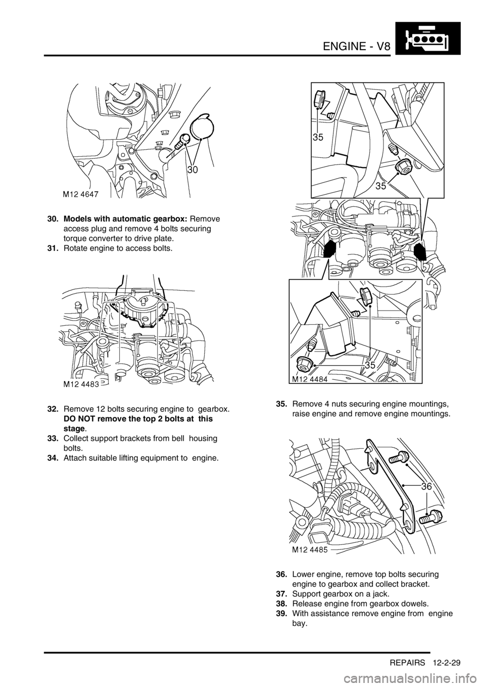 LAND ROVER DISCOVERY 2002 Service Manual ENGINE - V8
REPAIRS 12-2-29
30. Models with automatic gearbox: Remove
access plug and remove 4 bolts securing
torque converter to drive plate.
31.Rotate engine to access bolts.
32.Remove 12 bolts se LAND ROVER DISCOVERY 2002 Service Manual ENGINE - V8
REPAIRS 12-2-29
30. Models with automatic gearbox: Remove
access plug and remove 4 bolts securing
torque converter to drive plate.
31.Rotate engine to access bolts.
32.Remove 12 bolts se