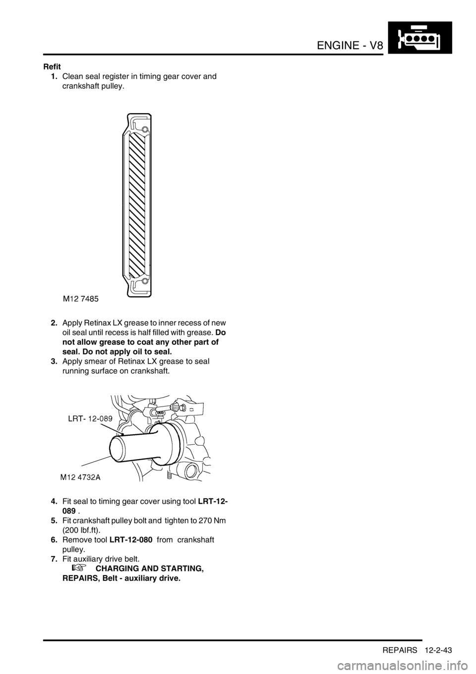 LAND ROVER DISCOVERY 2002  Workshop Manual ENGINE - V8
REPAIRS 12-2-43
Refit
1.Clean seal register in timing gear cover and  
crankshaft pulley. 
2.Apply Retinax LX grease to inner recess of new 
oil seal until recess is half filled with greas