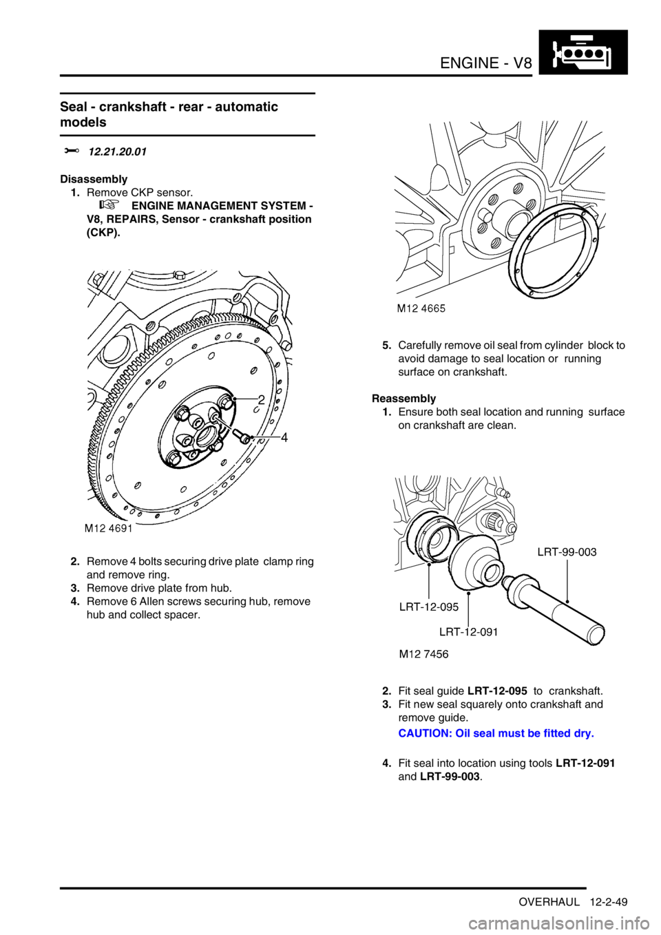 LAND ROVER DISCOVERY 2002 Service Manual ENGINE - V8
OVERHAUL 12-2-49
Seal - crankshaft - rear - automatic
models
$% 12.21.20.01
Disassembly
1.Remove CKP sensor.
+ ENGINE MANAGEMENT SYSTEM -
V8, REPAIRS, Sensor - crankshaft position
LAND ROVER DISCOVERY 2002 Service Manual ENGINE - V8
OVERHAUL 12-2-49
Seal - crankshaft - rear - automatic
models
$% 12.21.20.01
Disassembly
1.Remove CKP sensor.
+ ENGINE MANAGEMENT SYSTEM -
V8, REPAIRS, Sensor - crankshaft position