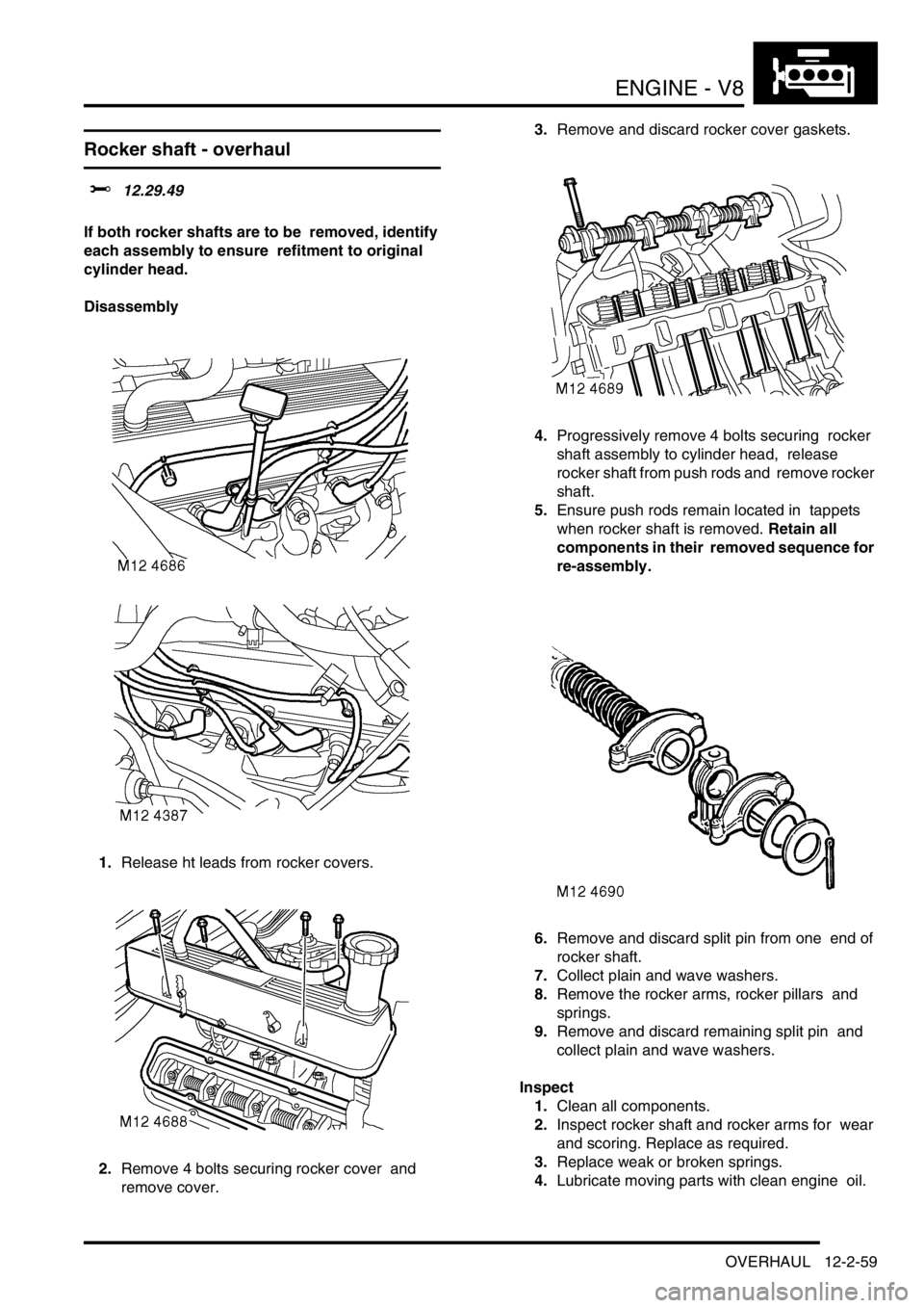 LAND ROVER DISCOVERY 2002 Workshop Manual ENGINE - V8
OVERHAUL 12-2-59
Rocker shaft - overhaul
$% 12.29.49
If both rocker shafts are to be removed, identify
each assembly to ensure refitment to original
cylinder head.
Disassembly
1. LAND ROVER DISCOVERY 2002 Workshop Manual ENGINE - V8
OVERHAUL 12-2-59
Rocker shaft - overhaul
$% 12.29.49
If both rocker shafts are to be removed, identify
each assembly to ensure refitment to original
cylinder head.
Disassembly
1.