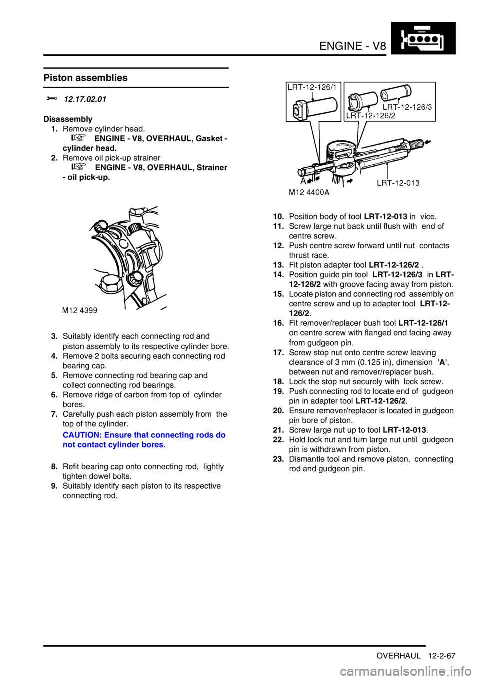 LAND ROVER DISCOVERY 2002 Workshop Manual ENGINE - V8
OVERHAUL 12-2-67
Piston assemblies
$% 12.17.02.01
Disassembly
1.Remove cylinder head.
+ ENGINE - V8, OVERHAUL, Gasket -
cylinder head.
2.Remove oil pick-up strainer
+ ENGINE - V LAND ROVER DISCOVERY 2002 Workshop Manual ENGINE - V8
OVERHAUL 12-2-67
Piston assemblies
$% 12.17.02.01
Disassembly
1.Remove cylinder head.
+ ENGINE - V8, OVERHAUL, Gasket -
cylinder head.
2.Remove oil pick-up strainer
+ ENGINE - V