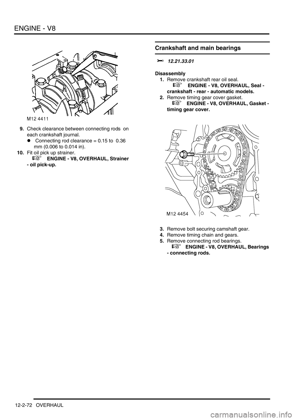 LAND ROVER DISCOVERY 2002 Repair Manual ENGINE - V8
12-2-72 OVERHAUL
9.Check clearance between connecting rods on
each crankshaft journal.
l Connecting rod clearance = 0.15 to 0.36
mm (0.006 to 0.014 in).
10.Fit oil pick up strainer.
LAND ROVER DISCOVERY 2002 Repair Manual ENGINE - V8
12-2-72 OVERHAUL
9.Check clearance between connecting rods on
each crankshaft journal.
l Connecting rod clearance = 0.15 to 0.36
mm (0.006 to 0.014 in).
10.Fit oil pick up strainer.