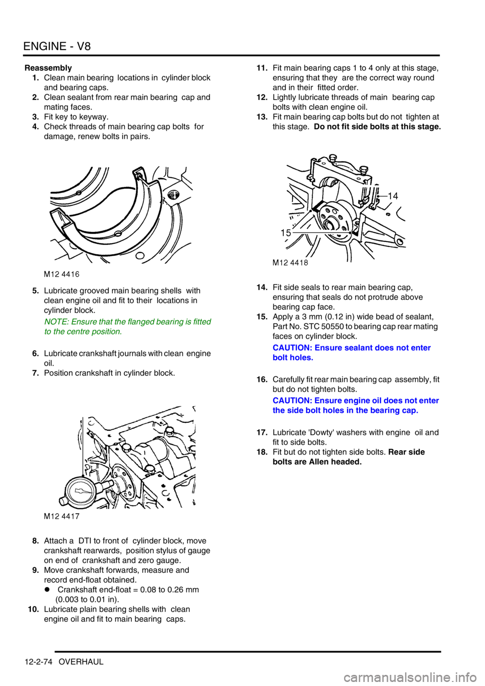 LAND ROVER DISCOVERY 2002 Repair Manual ENGINE - V8
12-2-74 OVERHAUL
Reassembly
1.Clean main bearing locations in cylinder block
and bearing caps.
2.Clean sealant from rear main bearing cap and
mating faces.
3.Fit key to keyway.
4.C LAND ROVER DISCOVERY 2002 Repair Manual ENGINE - V8
12-2-74 OVERHAUL
Reassembly
1.Clean main bearing locations in cylinder block
and bearing caps.
2.Clean sealant from rear main bearing cap and
mating faces.
3.Fit key to keyway.
4.C
