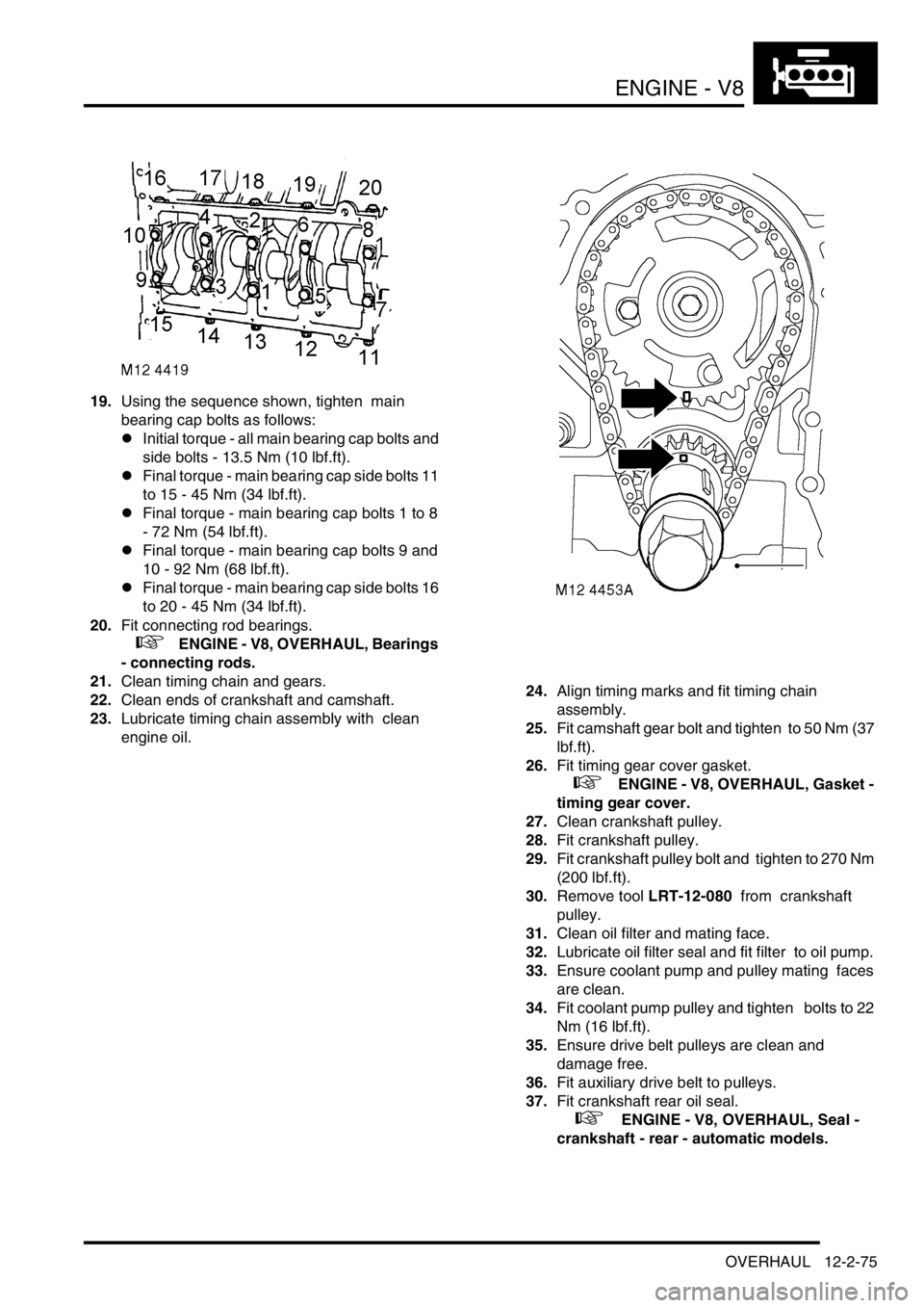LAND ROVER DISCOVERY 2002  Workshop Manual ENGINE - V8
OVERHAUL 12-2-75
19.Using the sequence shown, tighten  main 
bearing cap bolts as follows: 
lInitial torque - all main bearing cap bolts and 
side bolts - 13.5 Nm (10 lbf.ft).
lFinal torqu