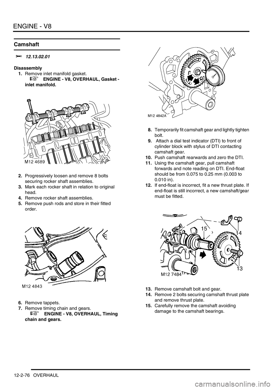 LAND ROVER DISCOVERY 2002 Workshop Manual ENGINE - V8
12-2-76 OVERHAUL
Camshaft
$% 12.13.02.01
Disassembly
1.Remove inlet manifold gasket.
+ ENGINE - V8, OVERHAUL, Gasket -
inlet manifold.
2.Progressively loosen and remove 8 bolts
LAND ROVER DISCOVERY 2002 Workshop Manual ENGINE - V8
12-2-76 OVERHAUL
Camshaft
$% 12.13.02.01
Disassembly
1.Remove inlet manifold gasket.
+ ENGINE - V8, OVERHAUL, Gasket -
inlet manifold.
2.Progressively loosen and remove 8 bolts