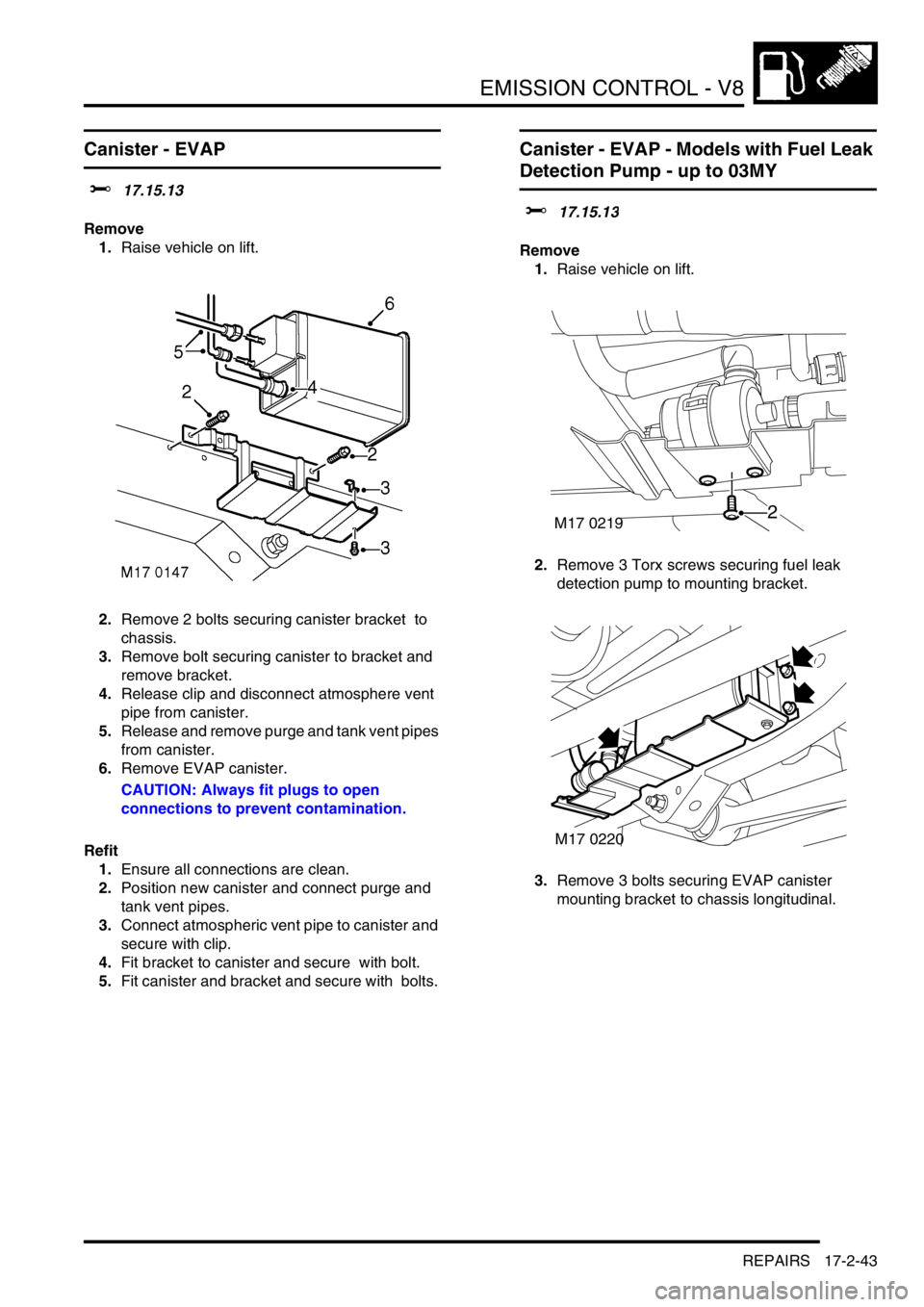 LAND ROVER DISCOVERY 2002 Workshop Manual EMISSION CONTROL - V8
REPAIRS 17-2-43
REPAIRS
Canister - EVAP
$% 17.15.13
Remove
1.Raise vehicle on lift.
2.Remove 2 bolts securing canister bracket to
chassis.
3.Remove bolt securing canister LAND ROVER DISCOVERY 2002 Workshop Manual EMISSION CONTROL - V8
REPAIRS 17-2-43
REPAIRS
Canister - EVAP
$% 17.15.13
Remove
1.Raise vehicle on lift.
2.Remove 2 bolts securing canister bracket to
chassis.
3.Remove bolt securing canister