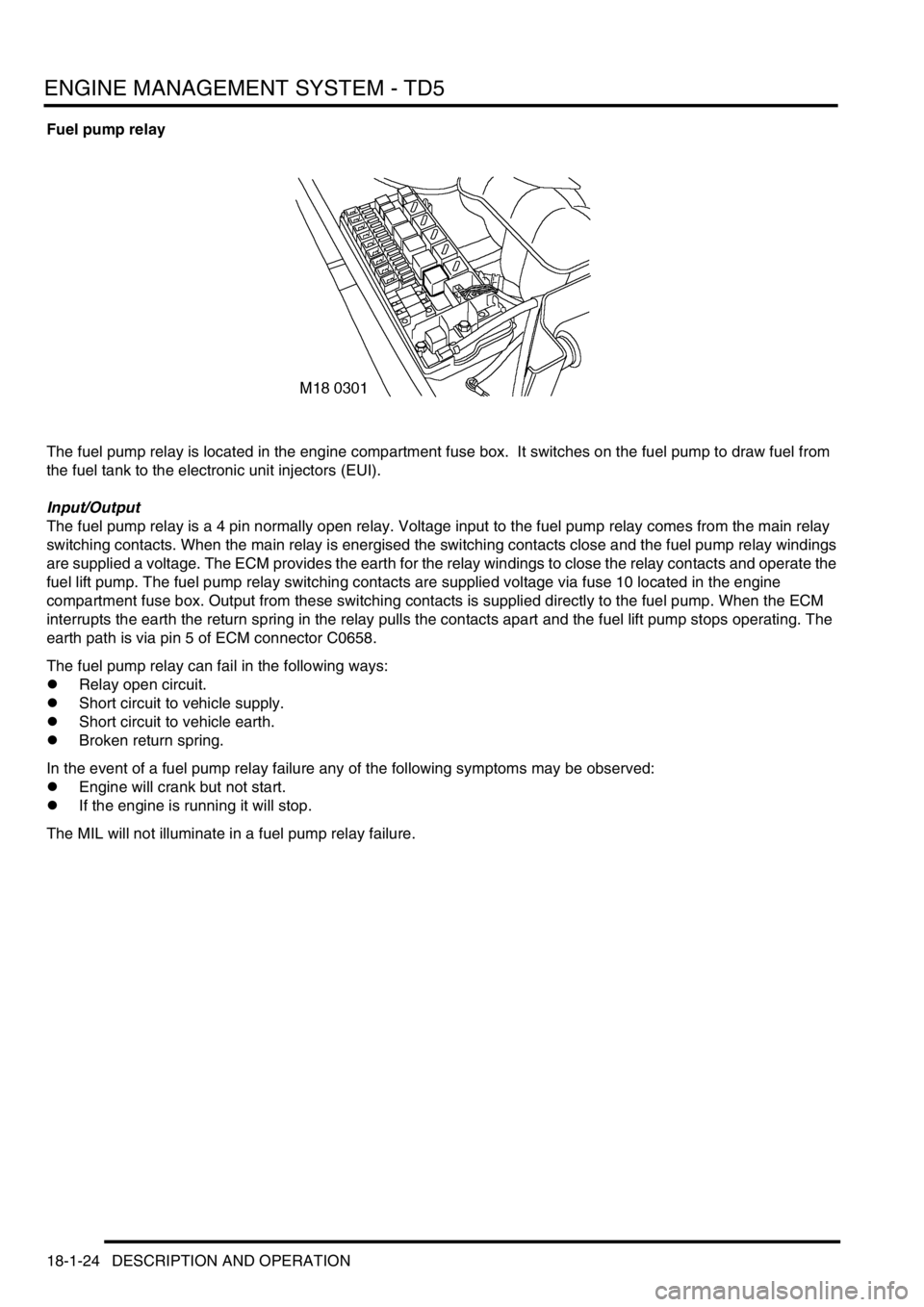 LAND ROVER DISCOVERY 2002 User Guide ENGINE MANAGEMENT SYSTEM - TD5
18-1-24 DESCRIPTION AND OPERATION
Fuel pump relay
The fuel pump relay is located in the engine compartment fuse box. It switches on the fuel pump to draw fuel from
the LAND ROVER DISCOVERY 2002 User Guide ENGINE MANAGEMENT SYSTEM - TD5
18-1-24 DESCRIPTION AND OPERATION
Fuel pump relay
The fuel pump relay is located in the engine compartment fuse box. It switches on the fuel pump to draw fuel from
the