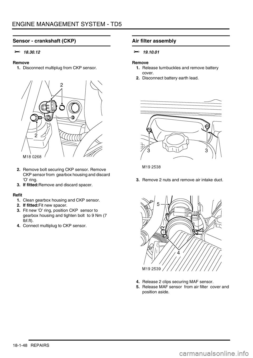 LAND ROVER DISCOVERY 2002 Service Manual ENGINE MANAGEMENT SYSTEM - TD5
18-1-48 REPAIRS
Sensor - crankshaft (CKP)
$% 18.30.12
Remove
1.Disconnect multiplug from CKP sensor.
2.Remove bolt securing CKP sensor. Remove
CKP sensor from gearbo LAND ROVER DISCOVERY 2002 Service Manual ENGINE MANAGEMENT SYSTEM - TD5
18-1-48 REPAIRS
Sensor - crankshaft (CKP)
$% 18.30.12
Remove
1.Disconnect multiplug from CKP sensor.
2.Remove bolt securing CKP sensor. Remove
CKP sensor from gearbo
