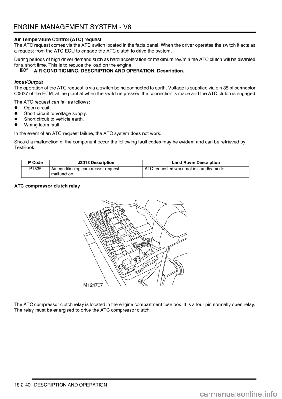 LAND ROVER DISCOVERY 2002 Owners Manual ENGINE MANAGEMENT SYSTEM - V8
18-2-40 DESCRIPTION AND OPERATION
Air Temperature Control (ATC) request
The ATC request comes via the ATC switch located in the facia panel. When the driver operates the LAND ROVER DISCOVERY 2002 Owners Manual ENGINE MANAGEMENT SYSTEM - V8
18-2-40 DESCRIPTION AND OPERATION
Air Temperature Control (ATC) request
The ATC request comes via the ATC switch located in the facia panel. When the driver operates the