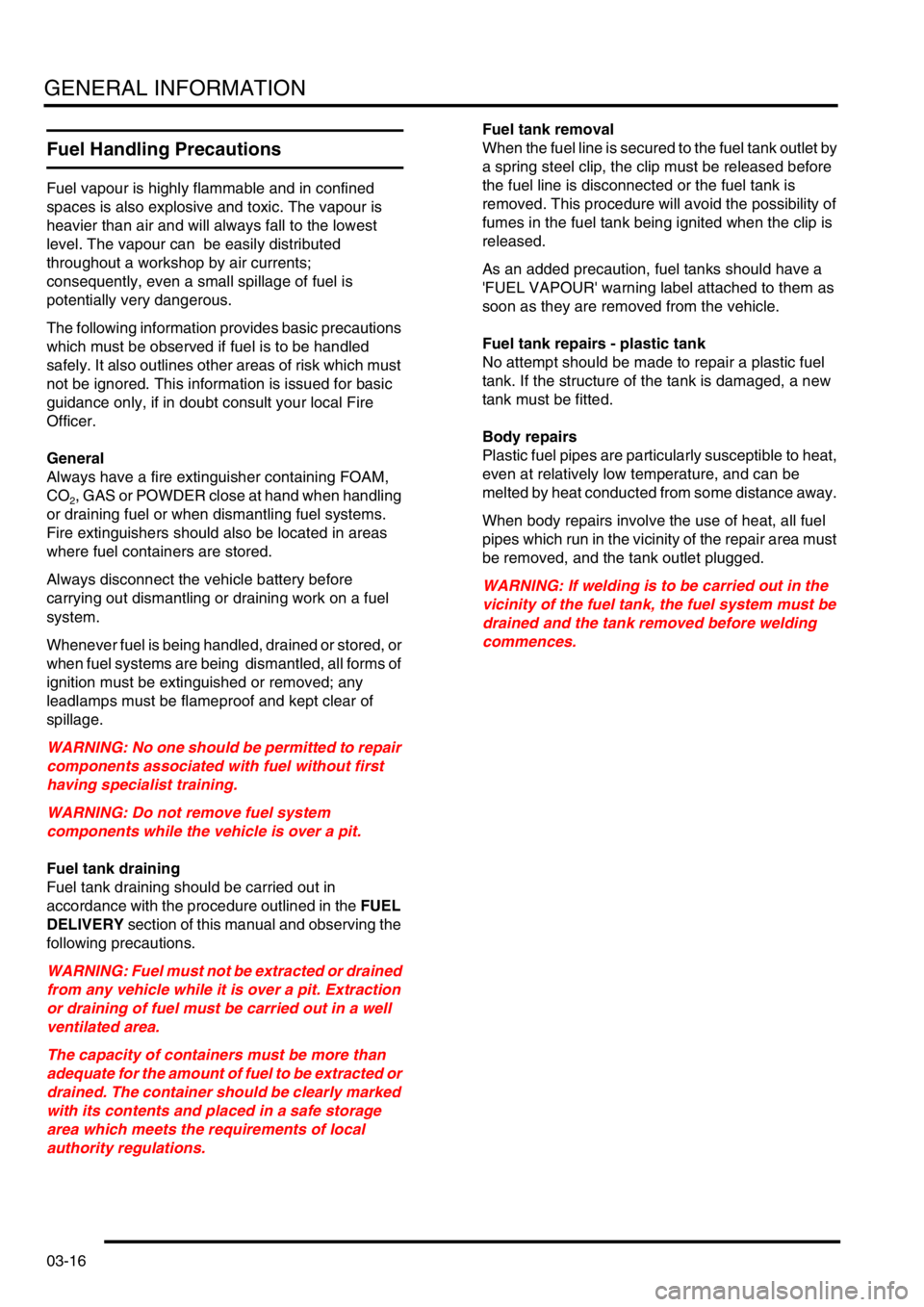 LAND ROVER DISCOVERY 2002  Workshop Manual GENERAL INFORMATION
03-16
Fuel Handling Precautions
Fuel vapour is highly flammable and in confined 
spaces is also explosive and toxic. The vapour is 
heavier than air and will always fall to the low