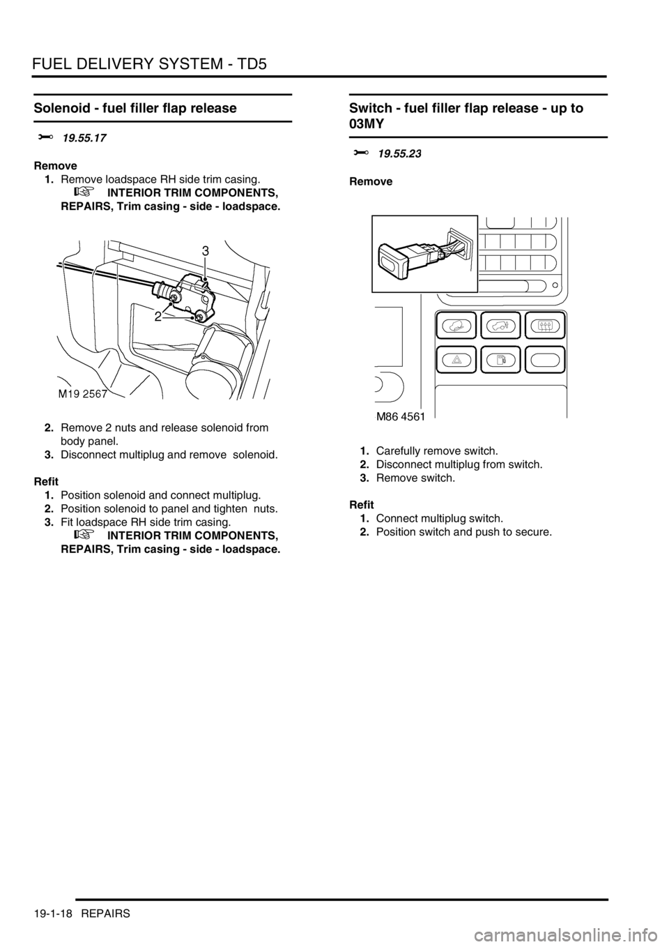 LAND ROVER DISCOVERY 2002 Workshop Manual FUEL DELIVERY SYSTEM - TD5
19-1-18 REPAIRS
Solenoid - fuel filler flap release
$% 19.55.17
Remove
1.Remove loadspace RH side trim casing.
+ INTERIOR TRIM COMPONENTS,
REPAIRS, Trim casing - si LAND ROVER DISCOVERY 2002 Workshop Manual FUEL DELIVERY SYSTEM - TD5
19-1-18 REPAIRS
Solenoid - fuel filler flap release
$% 19.55.17
Remove
1.Remove loadspace RH side trim casing.
+ INTERIOR TRIM COMPONENTS,
REPAIRS, Trim casing - si