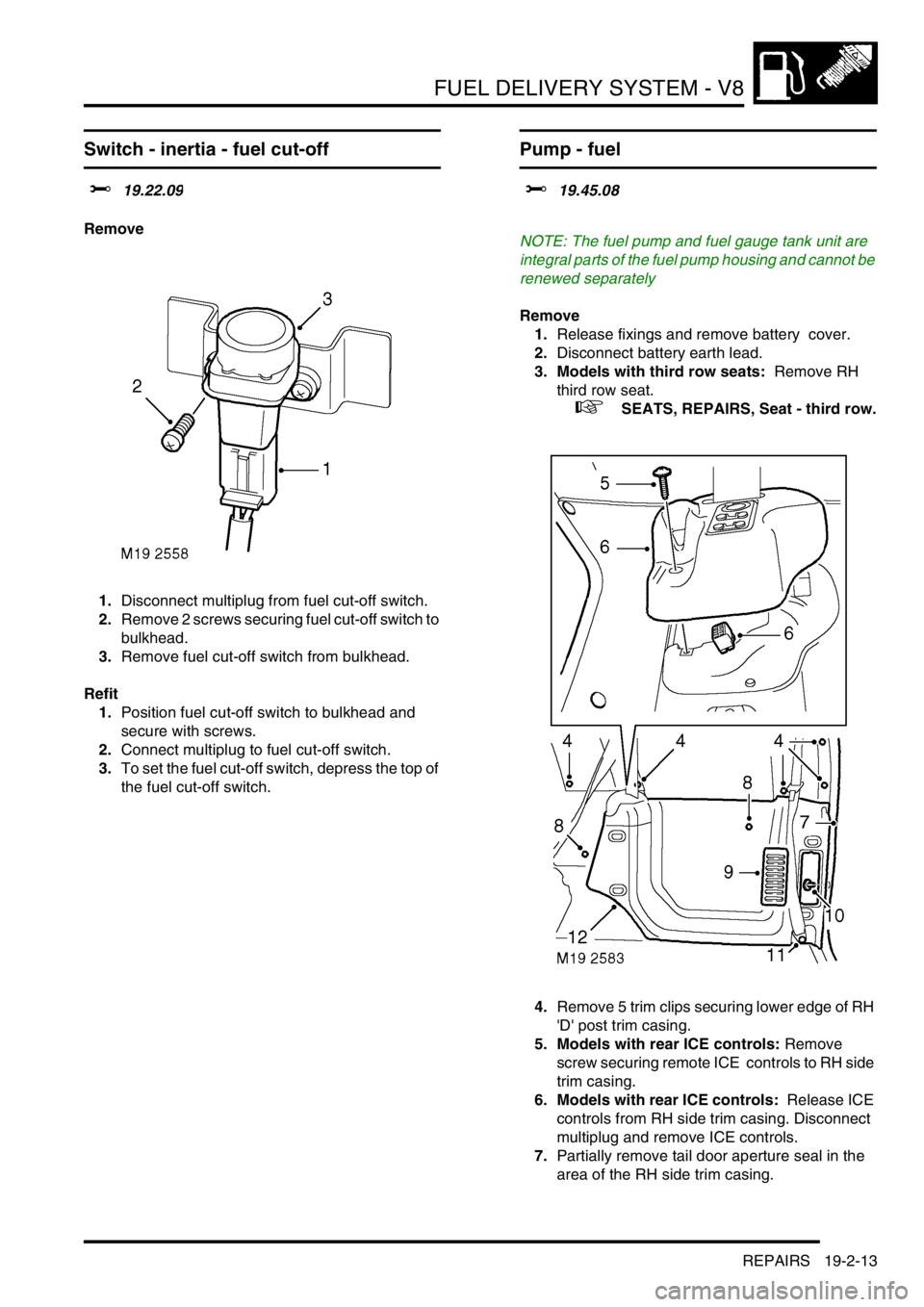 LAND ROVER DISCOVERY 2002 Workshop Manual FUEL DELIVERY SYSTEM - V8
REPAIRS 19-2-13
REPAIRS
Switch - inertia - fuel cut-off
$% 19.22.09
Remove
1.Disconnect multiplug from fuel cut-off switch.
2.Remove 2 screws securing fuel cut-off switch to LAND ROVER DISCOVERY 2002 Workshop Manual FUEL DELIVERY SYSTEM - V8
REPAIRS 19-2-13
REPAIRS
Switch - inertia - fuel cut-off
$% 19.22.09
Remove
1.Disconnect multiplug from fuel cut-off switch.
2.Remove 2 screws securing fuel cut-off switch to