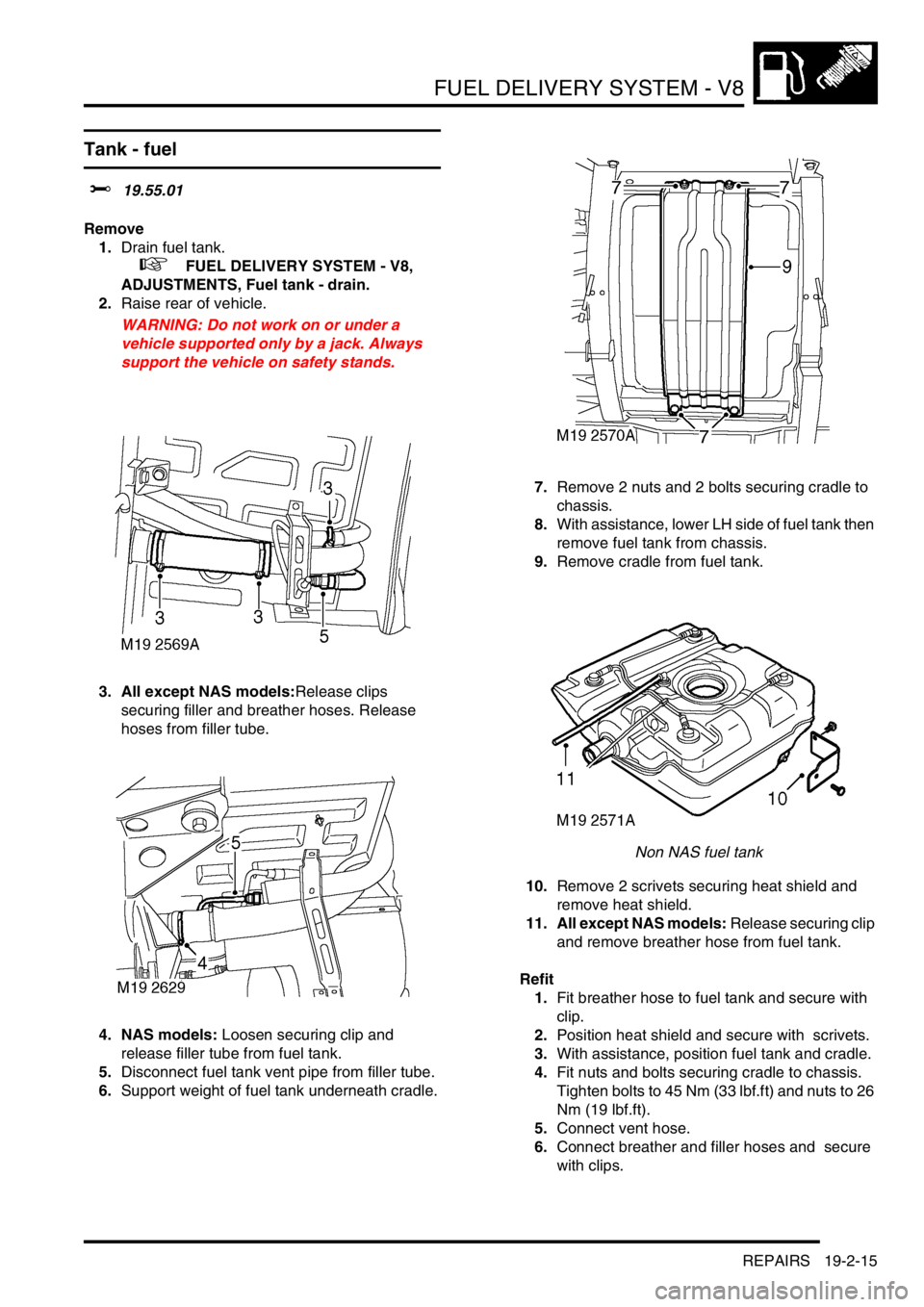 LAND ROVER DISCOVERY 2002 Workshop Manual FUEL DELIVERY SYSTEM - V8
REPAIRS 19-2-15
Tank - fuel
$% 19.55.01
Remove
1.Drain fuel tank.
+ FUEL DELIVERY SYSTEM - V8,
ADJUSTMENTS, Fuel tank - drain.
2.Raise rear of vehicle.
WARNING: Do LAND ROVER DISCOVERY 2002 Workshop Manual FUEL DELIVERY SYSTEM - V8
REPAIRS 19-2-15
Tank - fuel
$% 19.55.01
Remove
1.Drain fuel tank.
+ FUEL DELIVERY SYSTEM - V8,
ADJUSTMENTS, Fuel tank - drain.
2.Raise rear of vehicle.
WARNING: Do