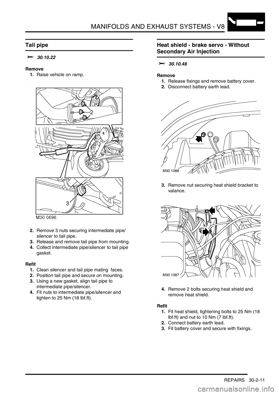 LAND ROVER DISCOVERY 2002 Workshop Manual MANIFOLDS AND EXHAUST SYSTEMS - V8
REPAIRS 30-2-11
Tail pipe
$% 30.10.22
Remove
1.Raise vehicle on ramp.
2.Remove 3 nuts securing intermediate pipe/
silencer to tail pipe.
3.Release and remove tail LAND ROVER DISCOVERY 2002 Workshop Manual MANIFOLDS AND EXHAUST SYSTEMS - V8
REPAIRS 30-2-11
Tail pipe
$% 30.10.22
Remove
1.Raise vehicle on ramp.
2.Remove 3 nuts securing intermediate pipe/
silencer to tail pipe.
3.Release and remove tail