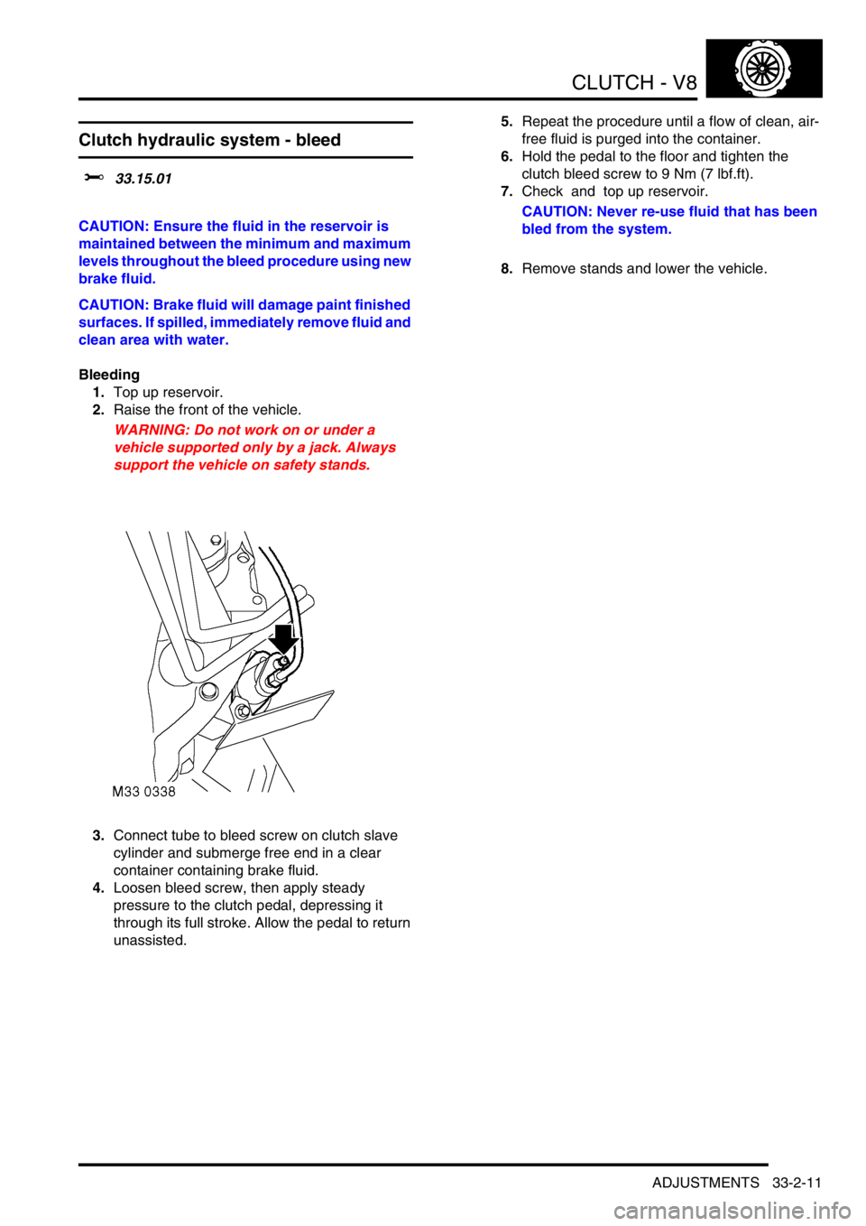 LAND ROVER DISCOVERY 2002 Workshop Manual CLUTCH - V8
ADJUSTMENTS 33-2-11
ADJUST ME NTS
Clutch hydraulic system - bleed
$% 33.15.01
CAUTION: Ensure the fluid in the reservoir is
maintained between the minimum and maximum
levels throughout LAND ROVER DISCOVERY 2002 Workshop Manual CLUTCH - V8
ADJUSTMENTS 33-2-11
ADJUST ME NTS
Clutch hydraulic system - bleed
$% 33.15.01
CAUTION: Ensure the fluid in the reservoir is
maintained between the minimum and maximum
levels throughout