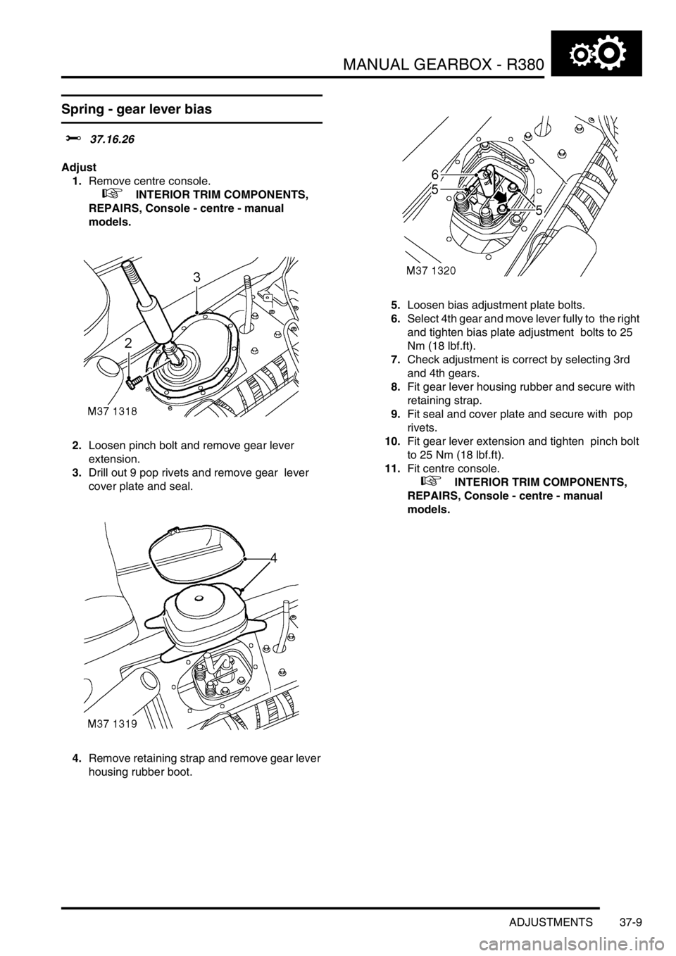 LAND ROVER DISCOVERY 2002 Workshop Manual MANUAL GEARBOX - R380
ADJUSTMENTS 37-9
ADJUST ME NTS
Spring - gear lever bias
$% 37.16.26
Adjust
1.Remove centre console.
+ INTERIOR TRIM COMPONENTS,
REPAIRS, Console - centre - manual
models. LAND ROVER DISCOVERY 2002 Workshop Manual MANUAL GEARBOX - R380
ADJUSTMENTS 37-9
ADJUST ME NTS
Spring - gear lever bias
$% 37.16.26
Adjust
1.Remove centre console.
+ INTERIOR TRIM COMPONENTS,
REPAIRS, Console - centre - manual
models.