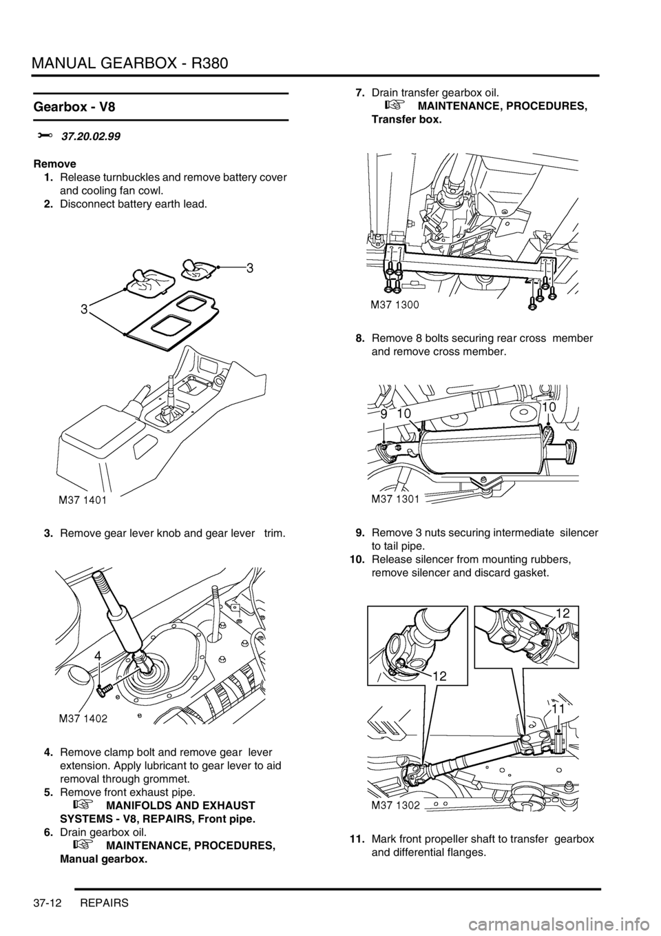 LAND ROVER DISCOVERY 2002 Owners Manual MANUAL GEARBOX - R380
37-12 REPAIRS
Gearbox - V8
$% 37.20.02.99
Remove
1.Release turnbuckles and remove battery cover
and cooling fan cowl.
2.Disconnect battery earth lead.
3.Remove gear lever knob LAND ROVER DISCOVERY 2002 Owners Manual MANUAL GEARBOX - R380
37-12 REPAIRS
Gearbox - V8
$% 37.20.02.99
Remove
1.Release turnbuckles and remove battery cover
and cooling fan cowl.
2.Disconnect battery earth lead.
3.Remove gear lever knob