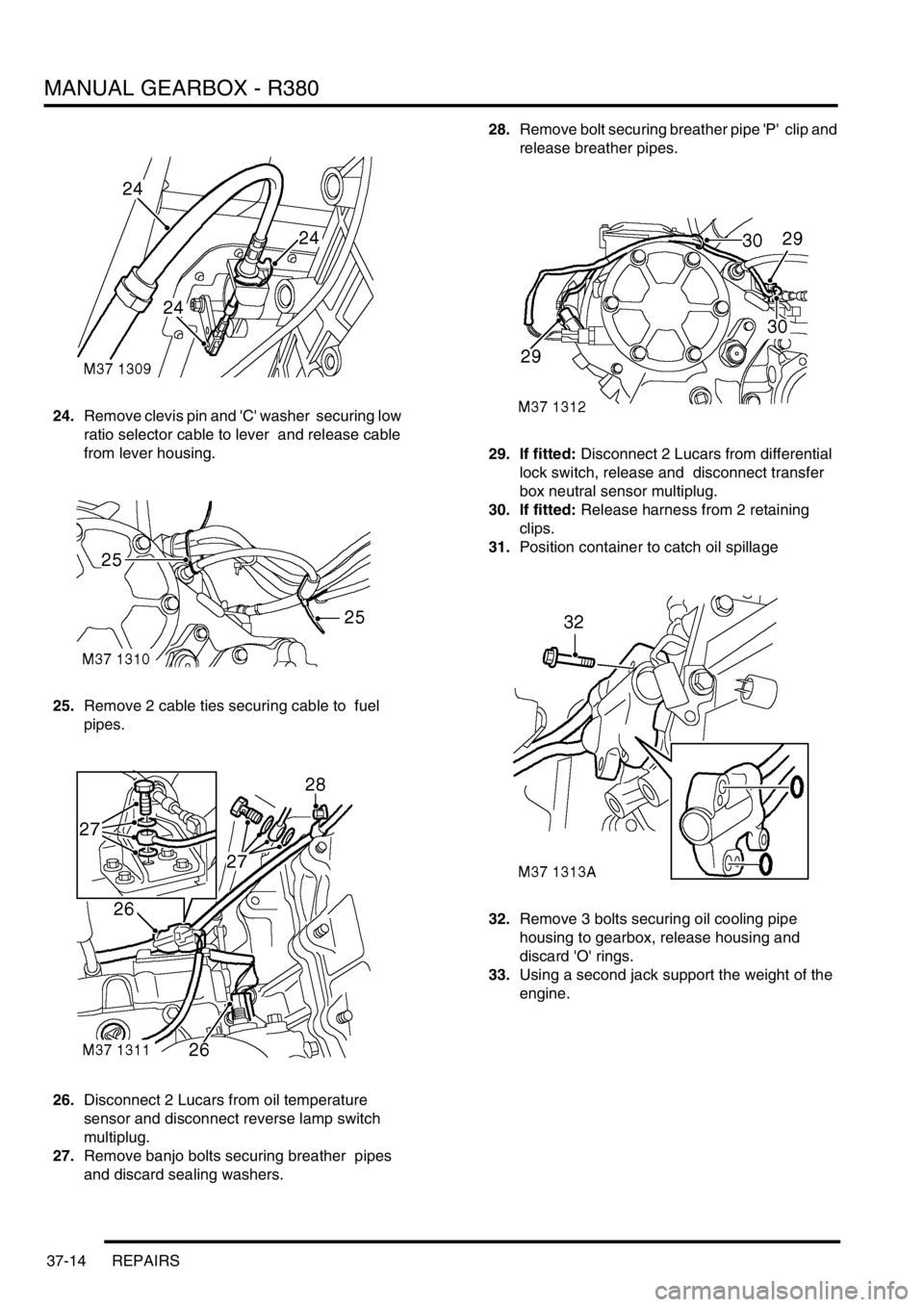 LAND ROVER DISCOVERY 2002 Owners Manual MANUAL GEARBOX - R380
37-14 REPAIRS
24.Remove clevis pin and C washer securing low
ratio selector cable to lever and release cable
from lever housing.
25.Remove 2 cable ties securing cable to LAND ROVER DISCOVERY 2002 Owners Manual MANUAL GEARBOX - R380
37-14 REPAIRS
24.Remove clevis pin and C washer securing low
ratio selector cable to lever and release cable
from lever housing.
25.Remove 2 cable ties securing cable to