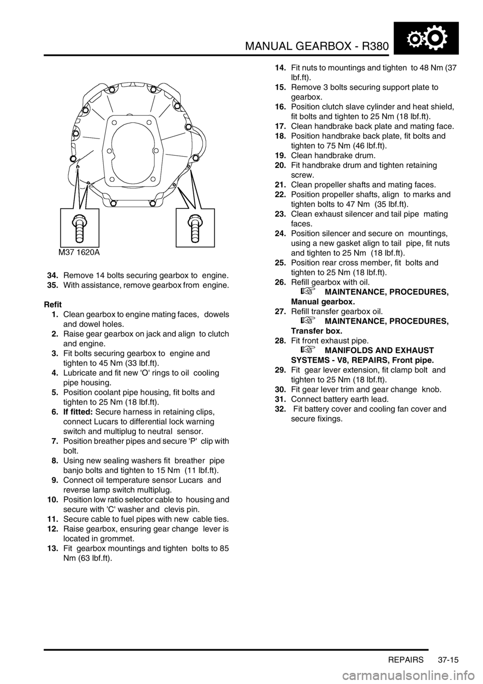LAND ROVER DISCOVERY 2002 Workshop Manual MANUAL GEARBOX - R380
REPAIRS 37-15
34.Remove 14 bolts securing gearbox to engine.
35.With assistance, remove gearbox from engine.
Refit
1.Clean gearbox to engine mating faces, dowels
and dowel LAND ROVER DISCOVERY 2002 Workshop Manual MANUAL GEARBOX - R380
REPAIRS 37-15
34.Remove 14 bolts securing gearbox to engine.
35.With assistance, remove gearbox from engine.
Refit
1.Clean gearbox to engine mating faces, dowels
and dowel