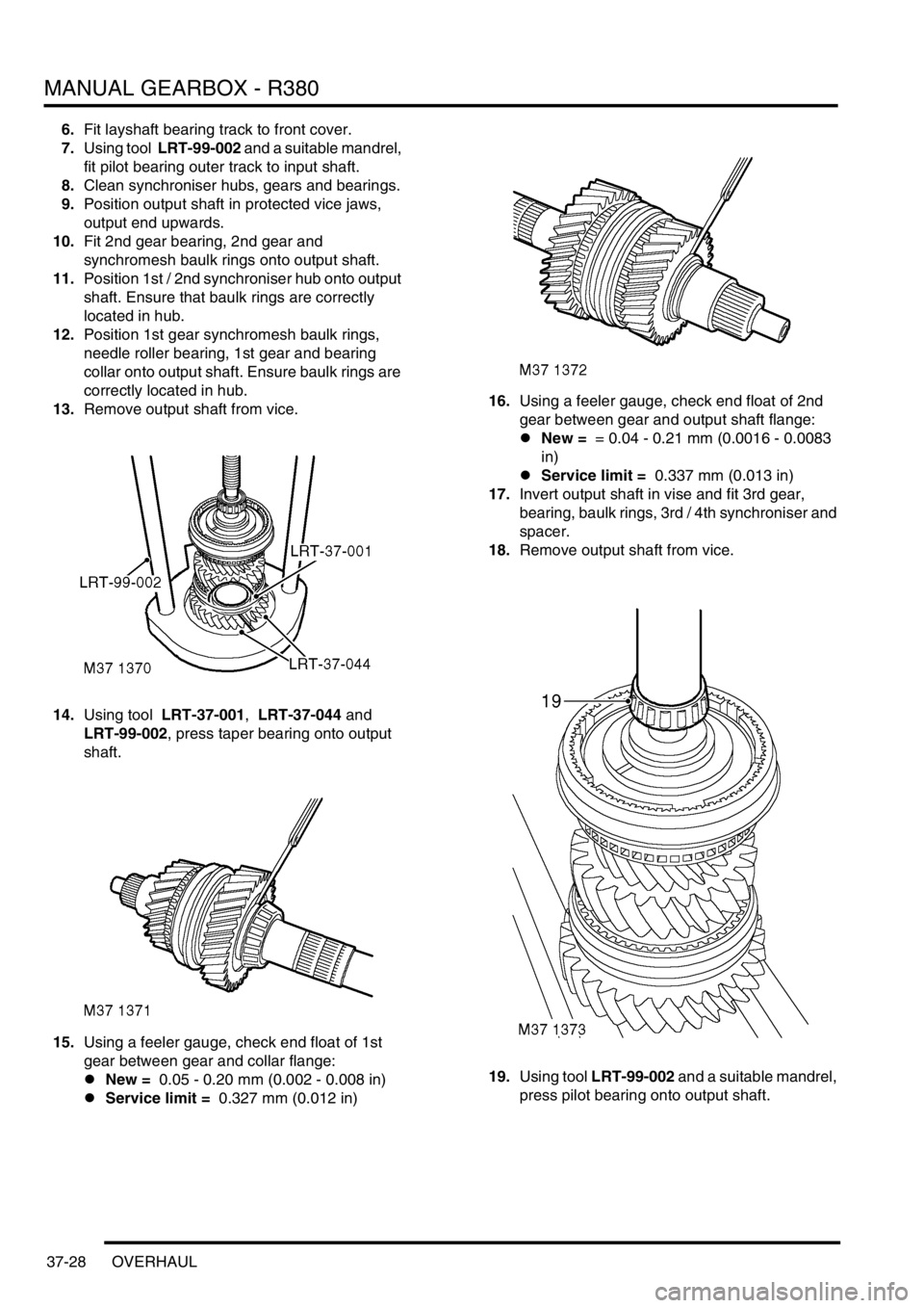 LAND ROVER DISCOVERY 2002 Workshop Manual MANUAL GEARBOX - R380
37-28 OVERHAUL
6.Fit layshaft bearing track to front cover.
7.Using tool LRT-99-002 and a suitable mandrel,
fit pilot bearing outer track to input shaft.
8.Clean synchroniser LAND ROVER DISCOVERY 2002 Workshop Manual MANUAL GEARBOX - R380
37-28 OVERHAUL
6.Fit layshaft bearing track to front cover.
7.Using tool LRT-99-002 and a suitable mandrel,
fit pilot bearing outer track to input shaft.
8.Clean synchroniser