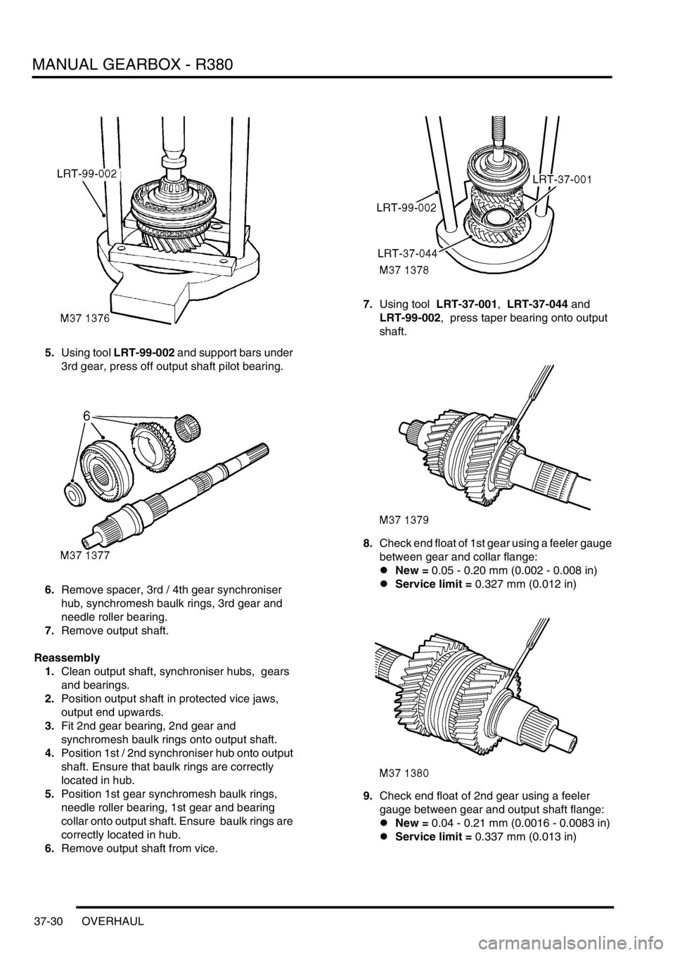 LAND ROVER DISCOVERY 2002 Workshop Manual MANUAL GEARBOX - R380
37-30 OVERHAUL
5.Using tool LRT-99-002 and support bars under
3rd gear, press off output shaft pilot bearing.
6.Remove spacer, 3rd / 4th gear synchroniser
hub, synchromesh baul LAND ROVER DISCOVERY 2002 Workshop Manual MANUAL GEARBOX - R380
37-30 OVERHAUL
5.Using tool LRT-99-002 and support bars under
3rd gear, press off output shaft pilot bearing.
6.Remove spacer, 3rd / 4th gear synchroniser
hub, synchromesh baul