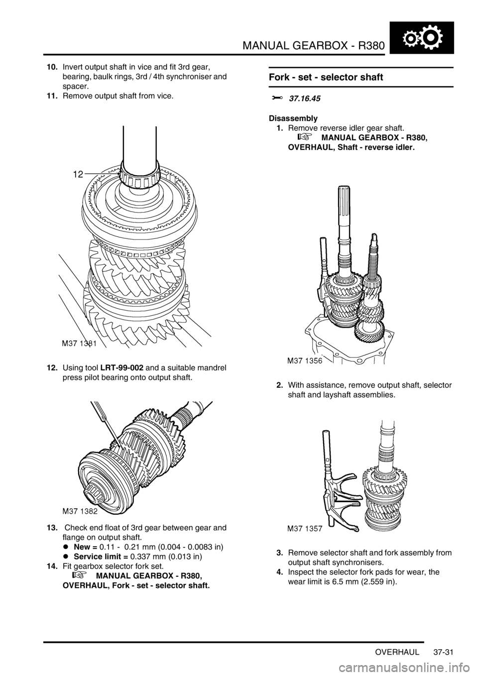 LAND ROVER DISCOVERY 2002 Workshop Manual MANUAL GEARBOX - R380
OVERHAUL 37-31
10.Invert output shaft in vice and fit 3rd gear,
bearing, baulk rings, 3rd / 4th synchroniser and
spacer.
11.Remove output shaft from vice.
12.Using tool LRT-9 LAND ROVER DISCOVERY 2002 Workshop Manual MANUAL GEARBOX - R380
OVERHAUL 37-31
10.Invert output shaft in vice and fit 3rd gear,
bearing, baulk rings, 3rd / 4th synchroniser and
spacer.
11.Remove output shaft from vice.
12.Using tool LRT-9
