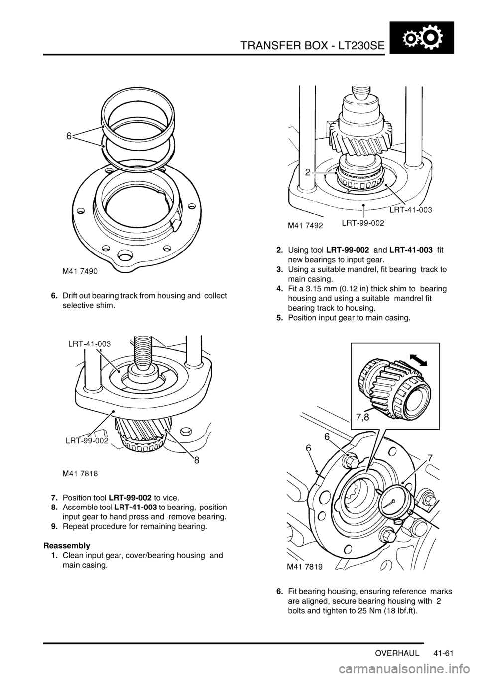 LAND ROVER DISCOVERY 2002 Workshop Manual TRANSFER BOX - LT230SE
OVERHAUL 41-61
6.Drift out bearing track from housing and collect
selective shim.
7.Position tool LRT-99-002 to vice.
8.Assemble tool LRT-41-003 to bearing, position
input LAND ROVER DISCOVERY 2002 Workshop Manual TRANSFER BOX - LT230SE
OVERHAUL 41-61
6.Drift out bearing track from housing and collect
selective shim.
7.Position tool LRT-99-002 to vice.
8.Assemble tool LRT-41-003 to bearing, position
input