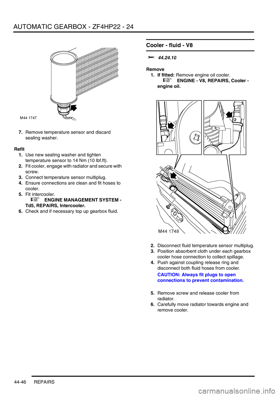 LAND ROVER DISCOVERY 2002 Workshop Manual AUTOMATIC GEARBOX - ZF4HP22 - 24
44-46 REPAIRS
7.Remove temperature sensor and discard
sealing washer.
Refit
1.Use new sealing washer and tighten
temperature sensor to 14 Nm (10 lbf.ft).
2.Fit coole LAND ROVER DISCOVERY 2002 Workshop Manual AUTOMATIC GEARBOX - ZF4HP22 - 24
44-46 REPAIRS
7.Remove temperature sensor and discard
sealing washer.
Refit
1.Use new sealing washer and tighten
temperature sensor to 14 Nm (10 lbf.ft).
2.Fit coole