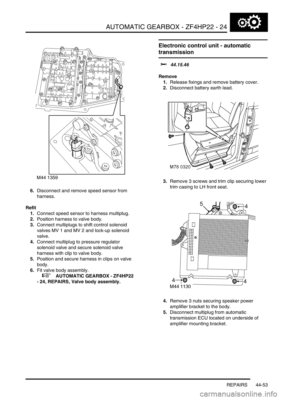 LAND ROVER DISCOVERY 2002 Workshop Manual AUTOMATIC GEARBOX - ZF4HP22 - 24
REPAIRS 44-53
6.Disconnect and remove speed sensor from
harness.
Refit
1.Connect speed sensor to harness multiplug.
2.Position harness to valve body.
3.Connect multip LAND ROVER DISCOVERY 2002 Workshop Manual AUTOMATIC GEARBOX - ZF4HP22 - 24
REPAIRS 44-53
6.Disconnect and remove speed sensor from
harness.
Refit
1.Connect speed sensor to harness multiplug.
2.Position harness to valve body.
3.Connect multip