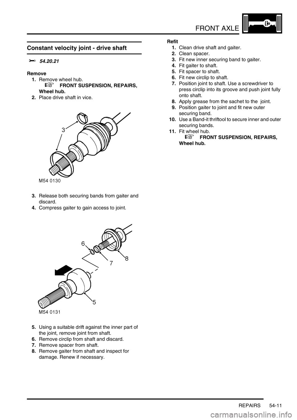 LAND ROVER DISCOVERY 2002 Workshop Manual FRONT AXLE
REPAIRS 54-11
Constant velocity joint - drive shaft
$% 54.20.21
Remove
1.Remove wheel hub.
+ FRONT SUSPENSION, REPAIRS,
Wheel hub.
2.Place drive shaft in vice.
3.Release both sec LAND ROVER DISCOVERY 2002 Workshop Manual FRONT AXLE
REPAIRS 54-11
Constant velocity joint - drive shaft
$% 54.20.21
Remove
1.Remove wheel hub.
+ FRONT SUSPENSION, REPAIRS,
Wheel hub.
2.Place drive shaft in vice.
3.Release both sec