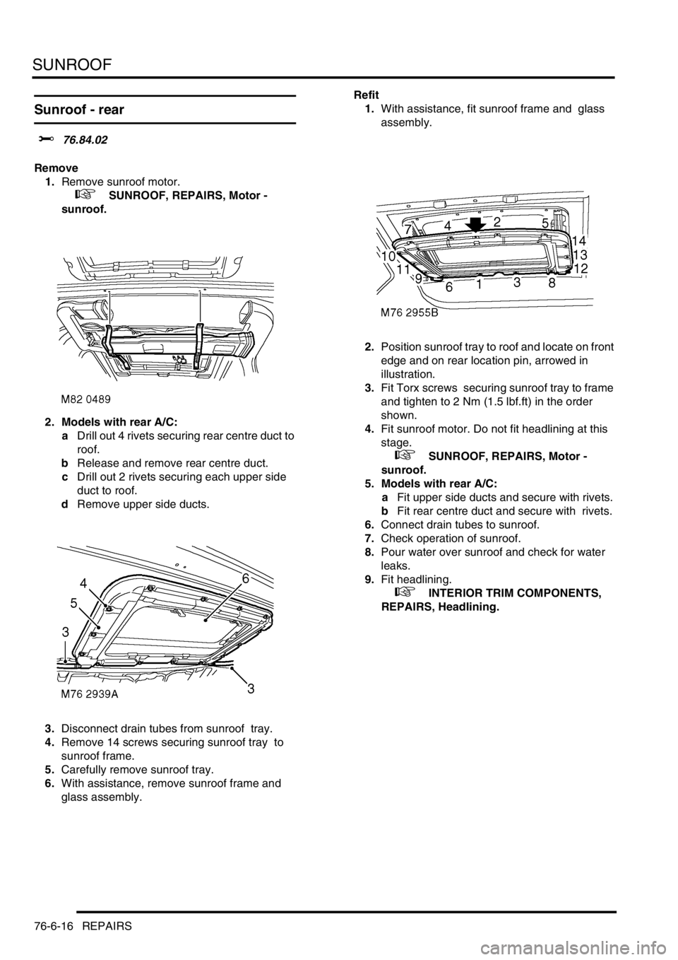 LAND ROVER DISCOVERY 1999 Workshop Manual SUNROOF
76-6-16 REPAIRS
Sunroof - rear
$% 76.84.02
Remove
1.Remove sunroof motor.
+ SUNROOF, REPAIRS, Motor -
sunroof.
2. Models with rear A/C:
aDrill out 4 rivets securing rear centre duct LAND ROVER DISCOVERY 1999 Workshop Manual SUNROOF
76-6-16 REPAIRS
Sunroof - rear
$% 76.84.02
Remove
1.Remove sunroof motor.
+ SUNROOF, REPAIRS, Motor -
sunroof.
2. Models with rear A/C:
aDrill out 4 rivets securing rear centre duct