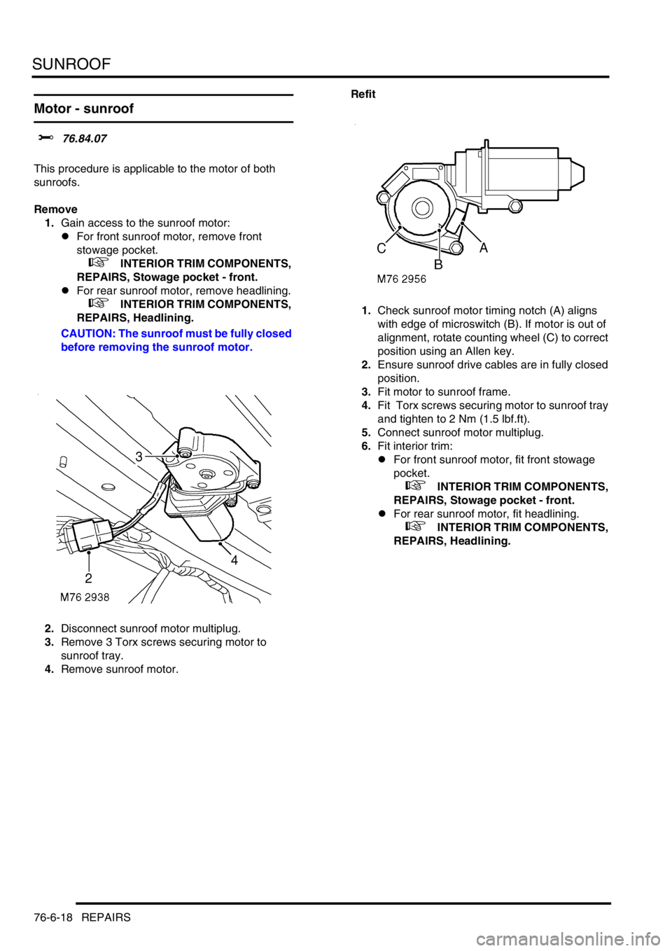 LAND ROVER DISCOVERY 1999 User Guide SUNROOF
76-6-18 REPAIRS
Motor - sunroof 
$% 76.84.07  
This procedure is applicable to the motor of both 
sunroofs.
Remove
1.Gain access to the sunroof motor:
lFor front sunroof motor, remove front 
s