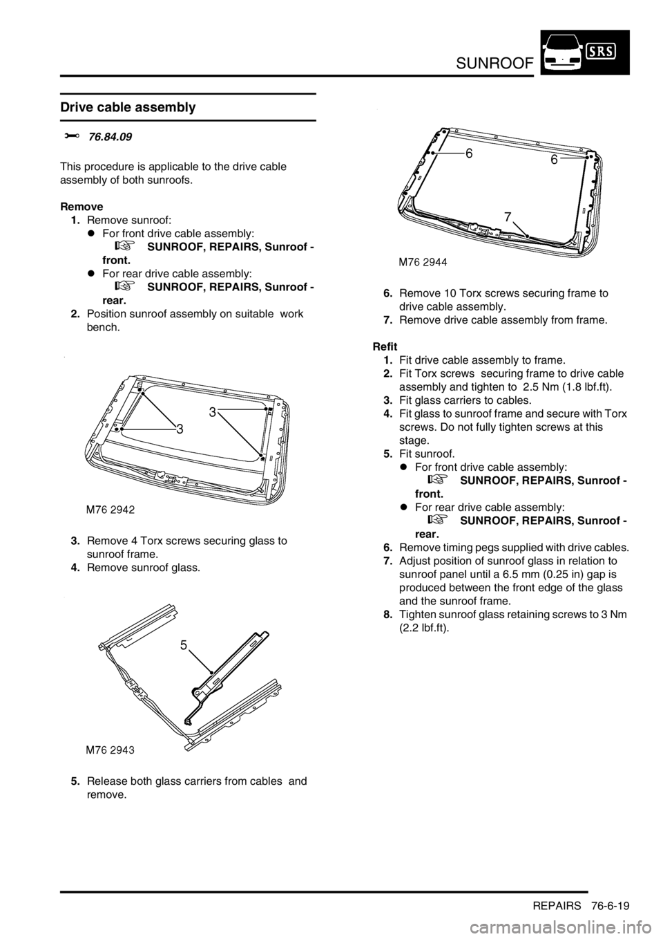 LAND ROVER DISCOVERY 1999 Workshop Manual SUNROOF
REPAIRS 76-6-19
Drive cable assembly
$% 76.84.09
This procedure is applicable to the drive cable
assembly of both sunroofs.
Remove
1.Remove sunroof:
lFor front drive cable assembly:
+ LAND ROVER DISCOVERY 1999 Workshop Manual SUNROOF
REPAIRS 76-6-19
Drive cable assembly
$% 76.84.09
This procedure is applicable to the drive cable
assembly of both sunroofs.
Remove
1.Remove sunroof:
lFor front drive cable assembly:
+