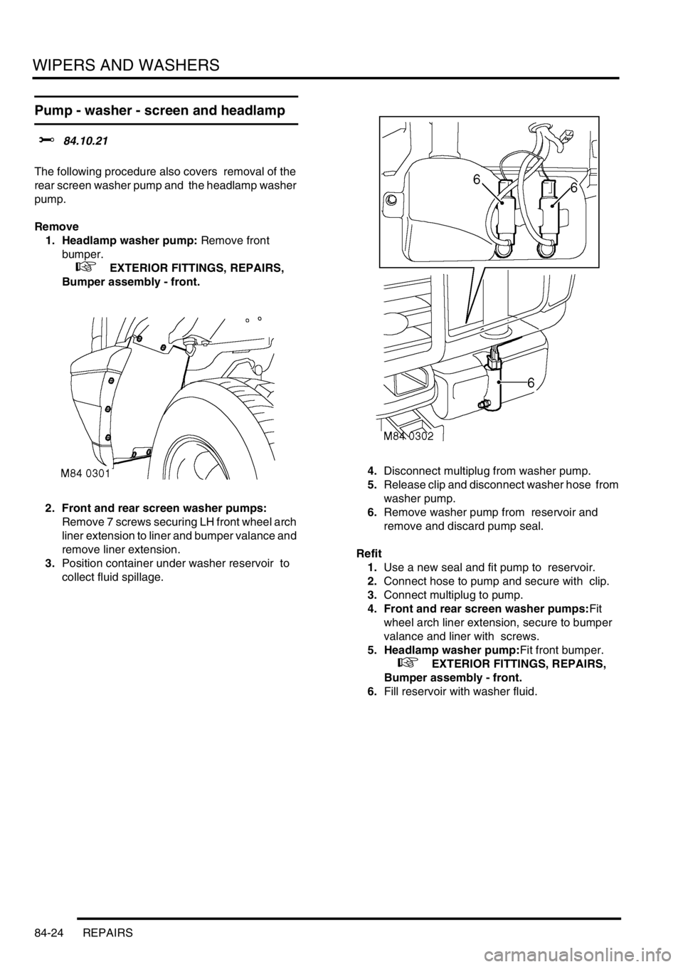 LAND ROVER DISCOVERY 1999 Service Manual WIPERS AND WASHERS
84-24 REPAIRS
Pump - washer - screen and headlamp
$% 84.10.21
The following procedure also covers removal of the
rear screen washer pump and the headlamp washer
pump.
Remo LAND ROVER DISCOVERY 1999 Service Manual WIPERS AND WASHERS
84-24 REPAIRS
Pump - washer - screen and headlamp
$% 84.10.21
The following procedure also covers removal of the
rear screen washer pump and the headlamp washer
pump.
Remo